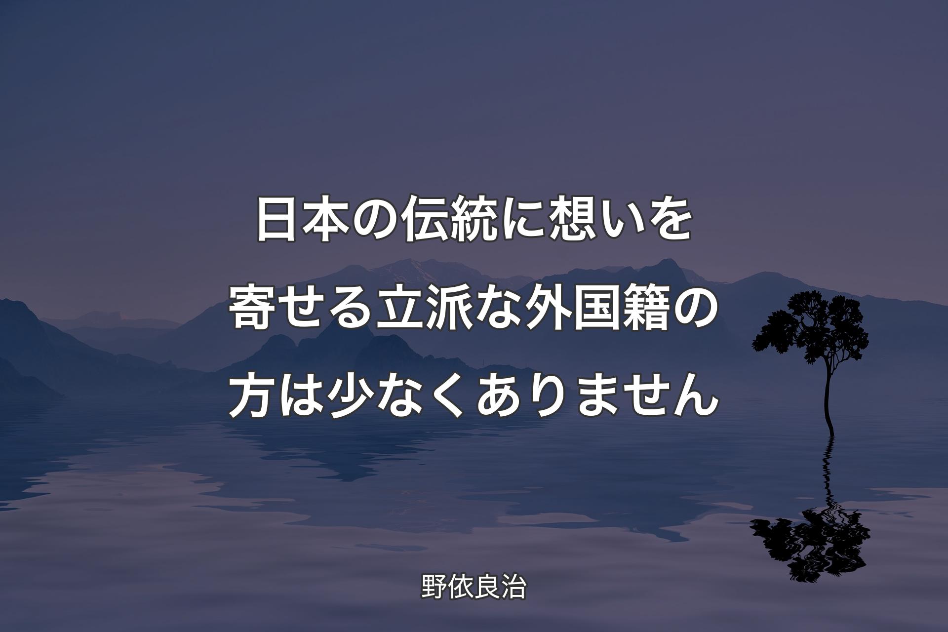 日本の伝統に想いを寄せる立派な外国籍の方は少なくありません - 野依良治