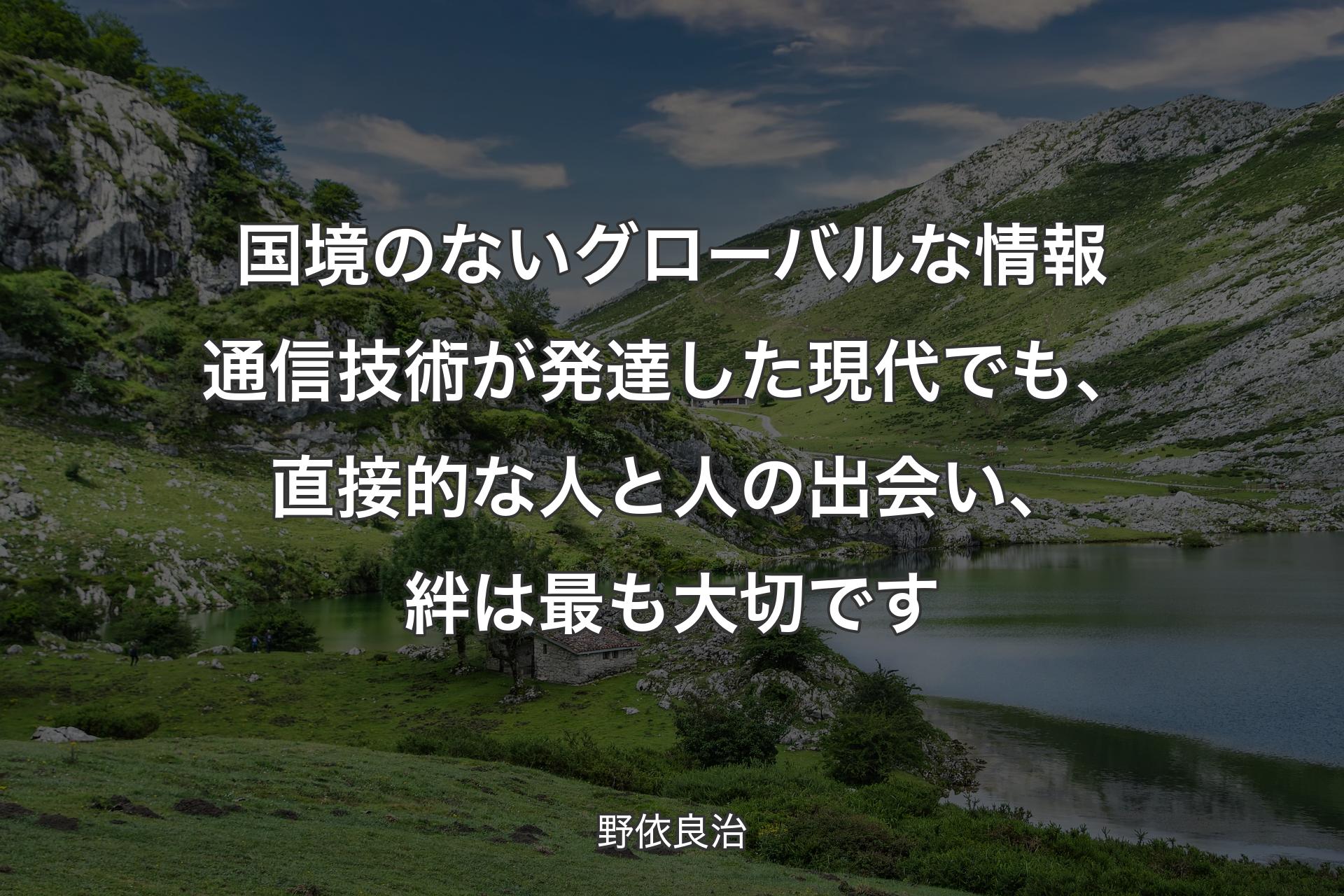 国境のないグローバルな情報通信技術が発達した現代でも、直接的な人と人の出会い、絆は最も大切です - 野依良治