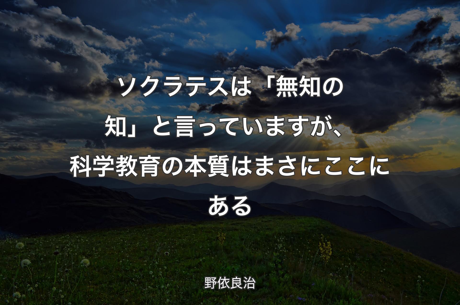 ソクラテスは「無知の知」と言っていますが、科学教育の本質はまさにここにある - 野依良治