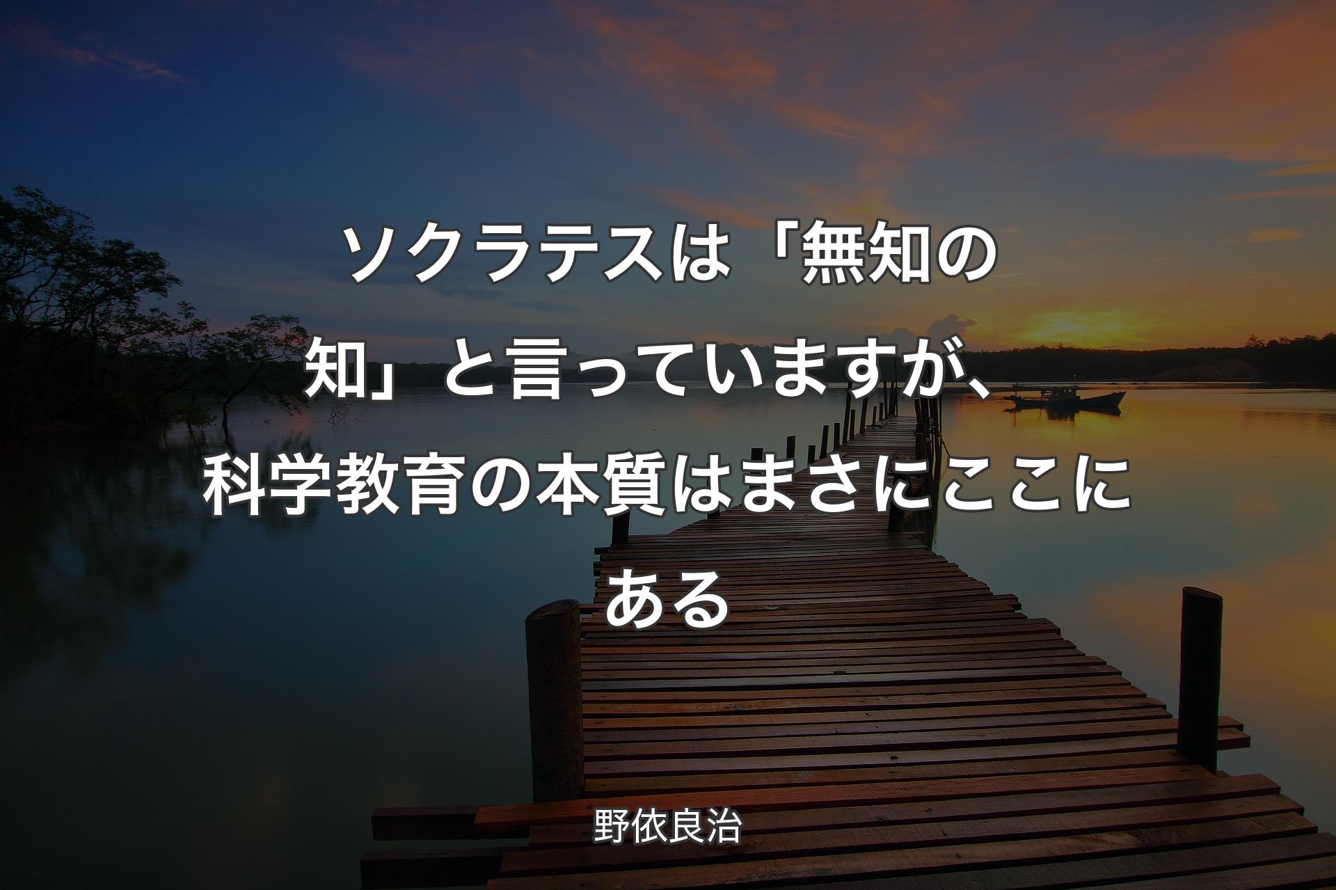 【背景3】ソクラテスは「無知の知」と言っていますが、科学教育の本質はまさにここにある - 野依良治