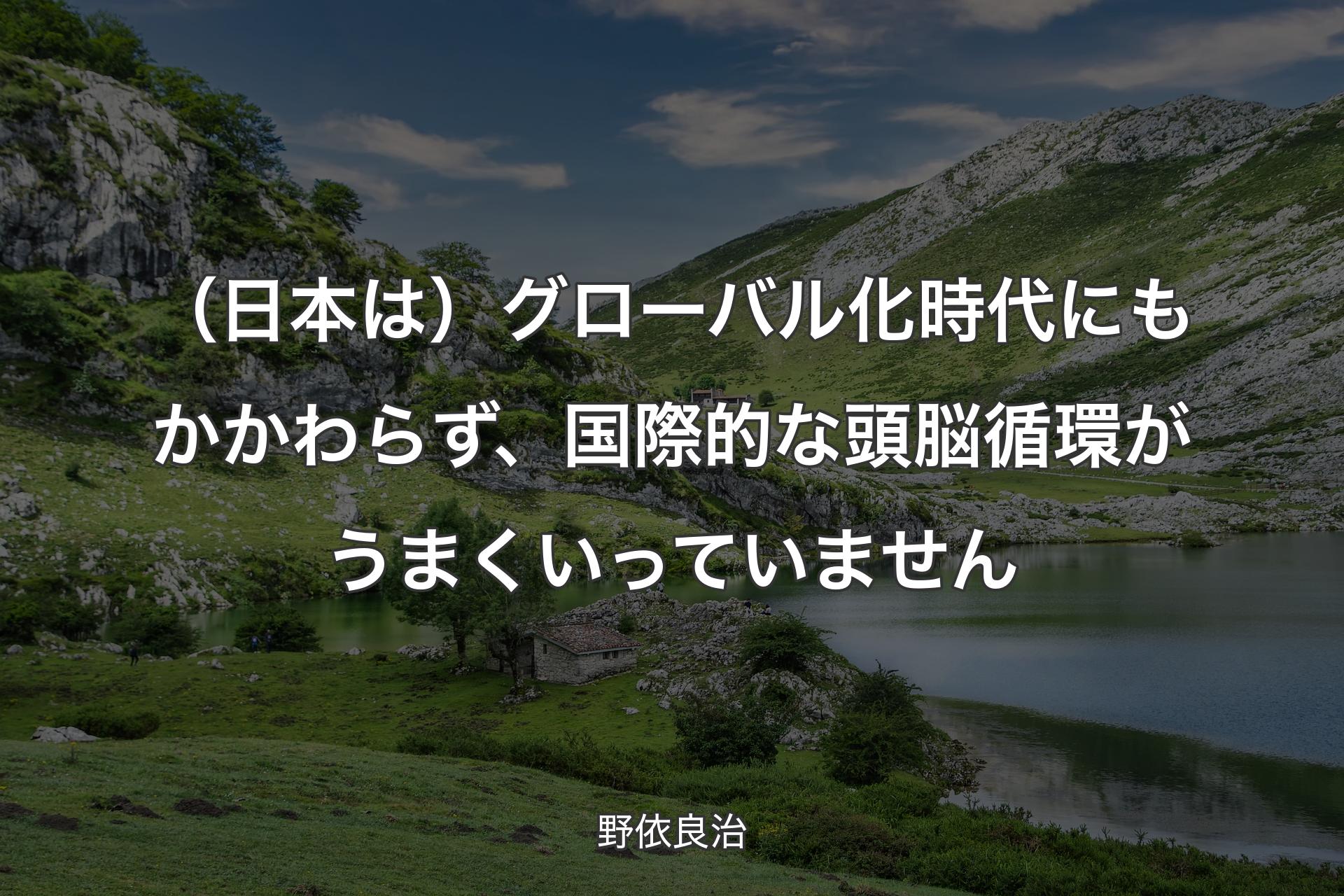 【背景1】（日本は）グローバル化時代にもかかわらず、国際的な頭脳循環がうまくいっていません - 野依良治