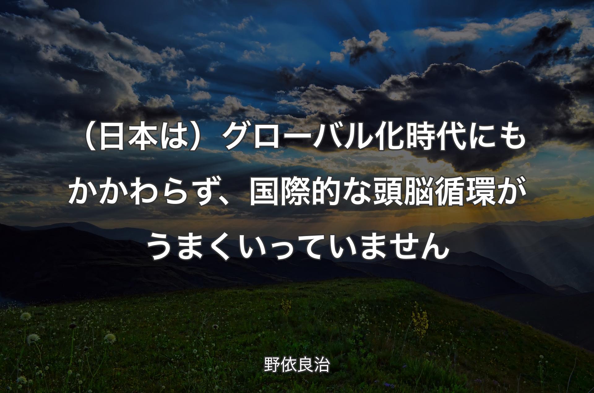 （日本は）グローバル化時代にもかかわらず、国際的な頭脳循環がうまくいっていません - 野依良治