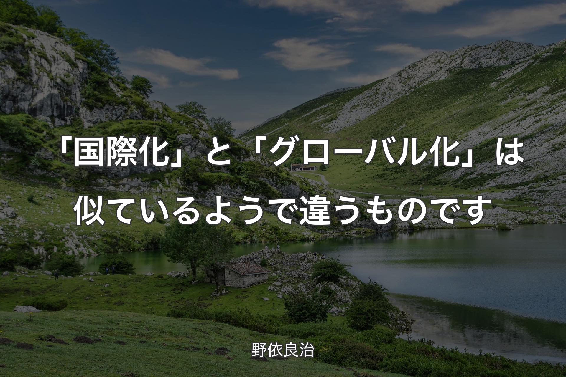 「国際化」と「グローバル化」は似ているようで違うものです - 野依良治