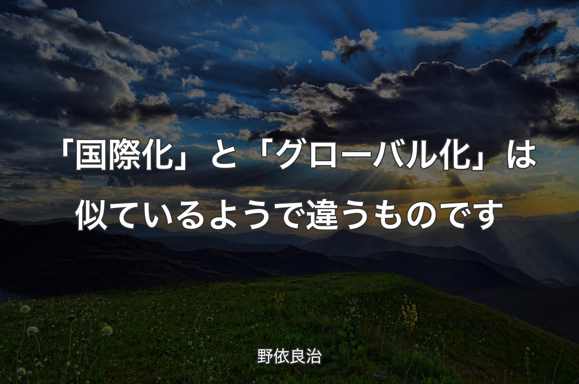 「国際化」と「グローバル化」は似ているようで違うものです - 野依良治