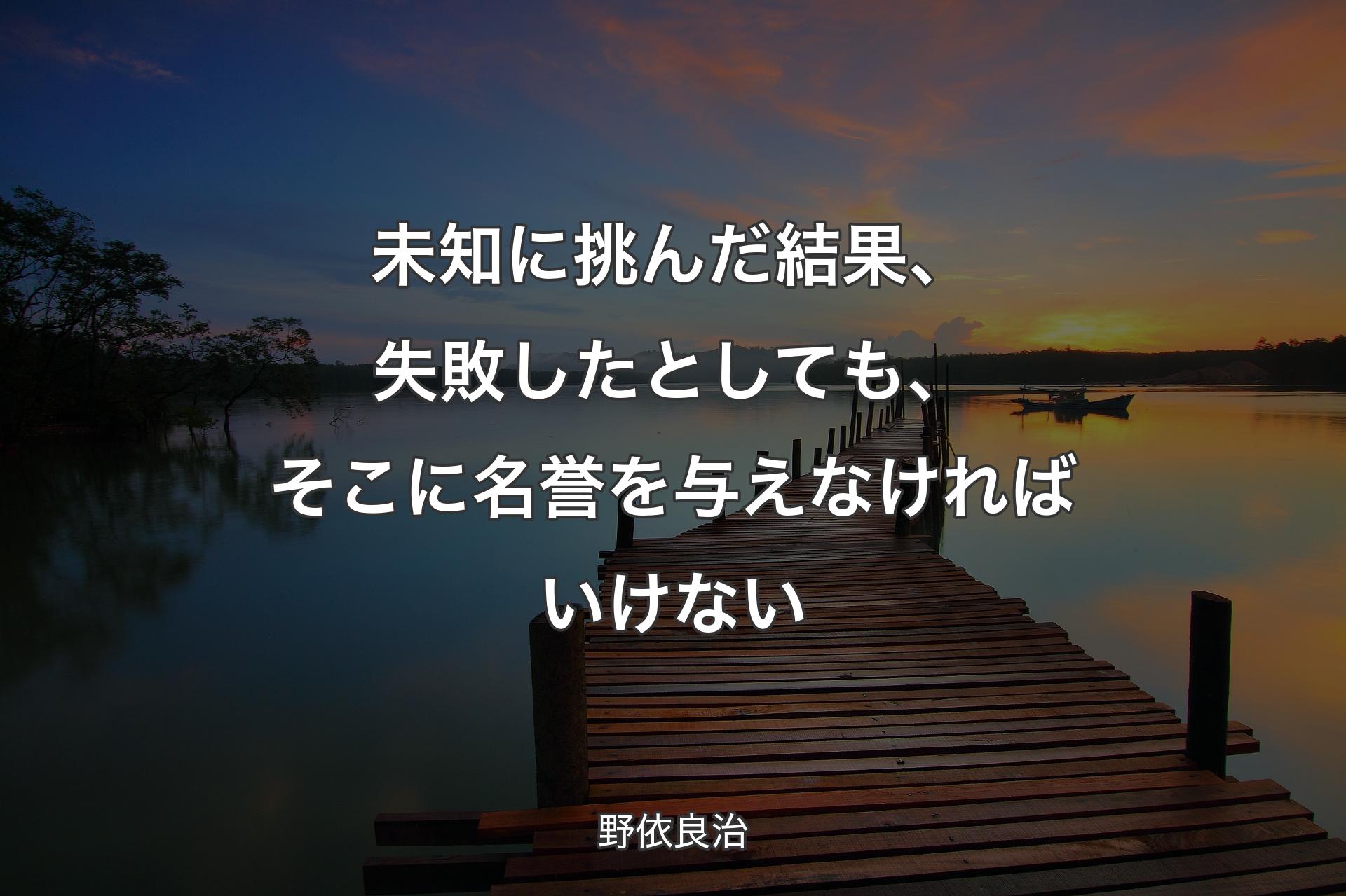 未知に挑んだ結果、失敗したとしても、そこに名誉を与えなければいけない - 野依良治