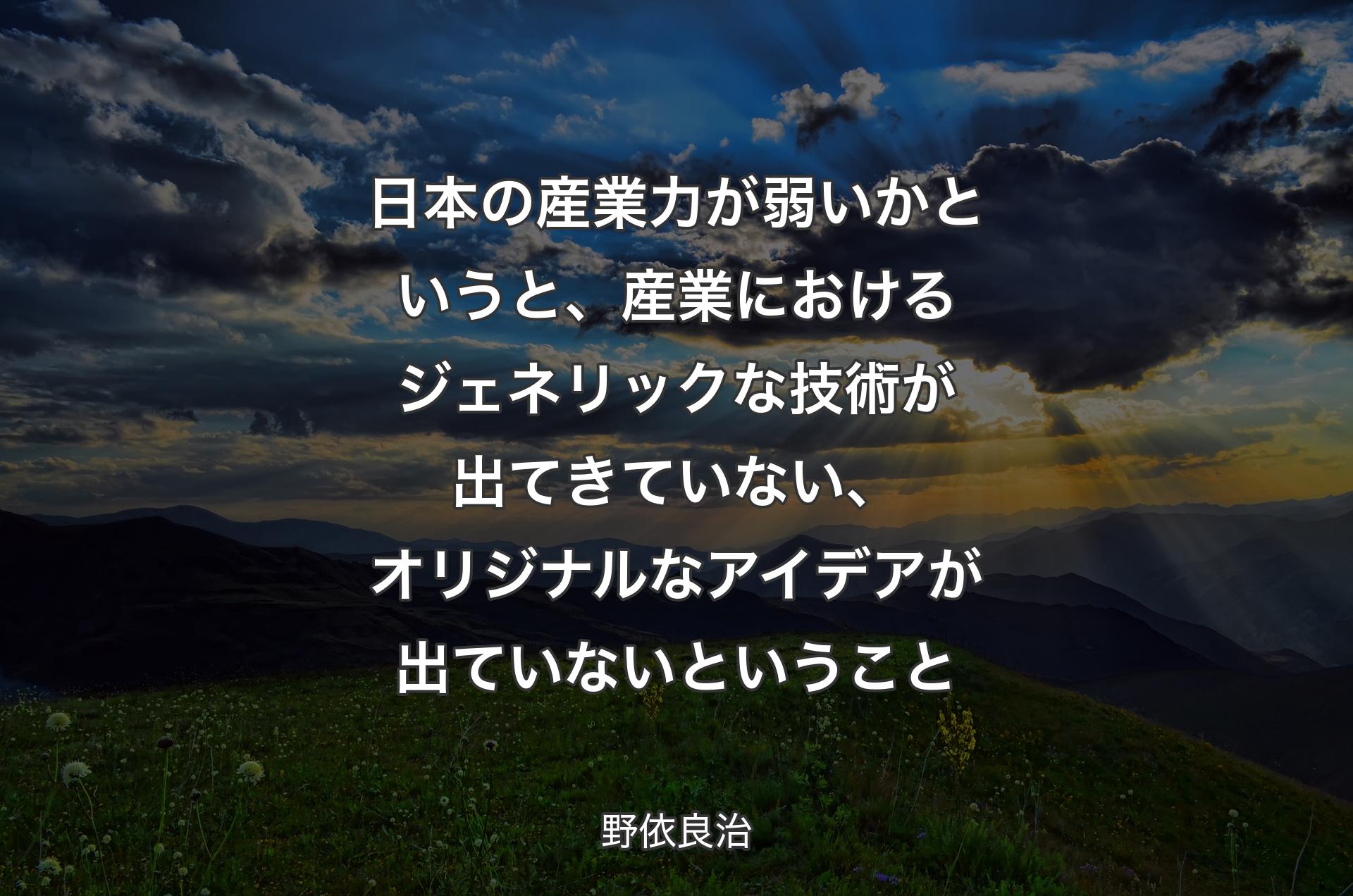 日本の産業力が弱いかというと、産業におけるジェネリックな技術が出てきていない、オリジナルなアイデアが出ていないということ - 野依良治