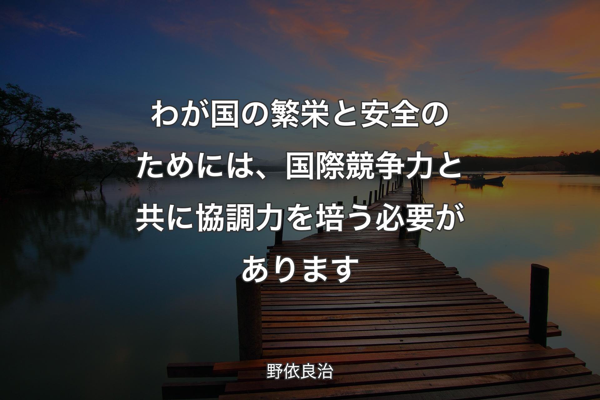 わが国�の繁栄と安全のためには、国際競争力と共に協調力を培う必要があります - 野依良治