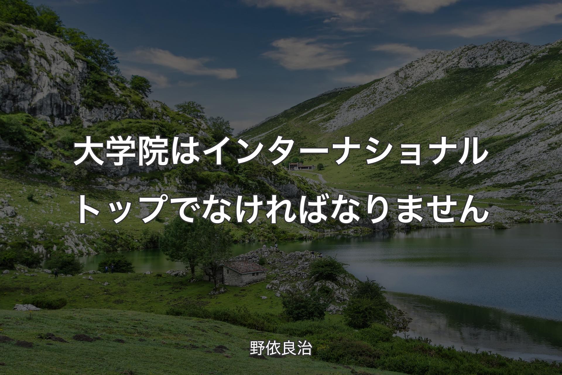 【背景1】大学院はインターナショナルトップでなければなりません - 野依良治