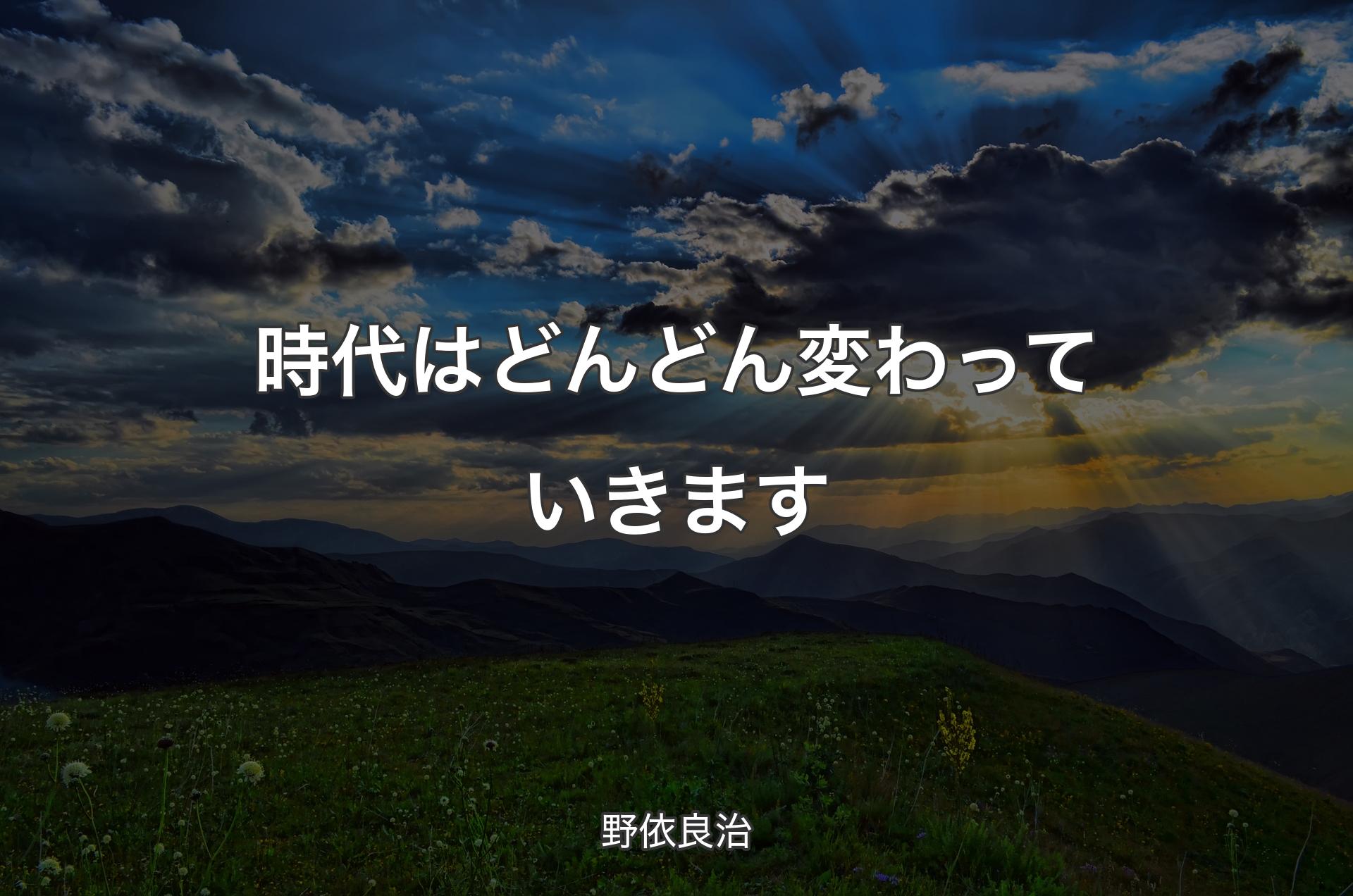 時代はどんどん変わっていきます - 野依良治