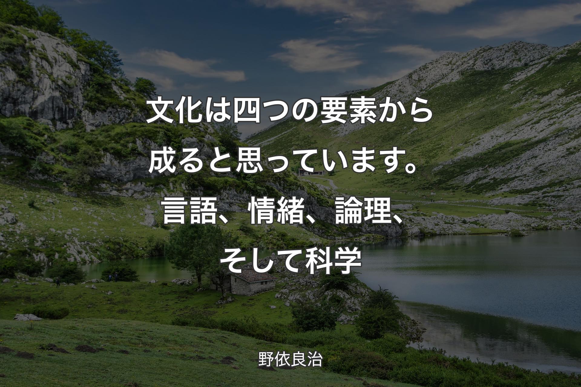 文化は四つの要素から成ると思っています。言語、情緒、論理、そして科学 - 野依良治