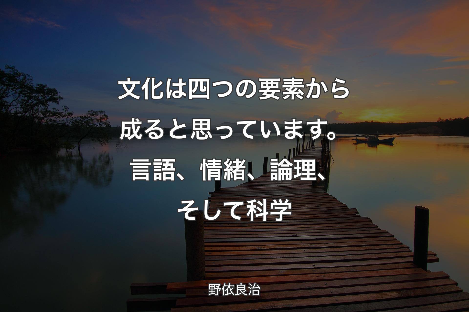 【背景3】文化は四つの要素から成ると思っています。言語、情緒、論理、そして科学 - 野依良治