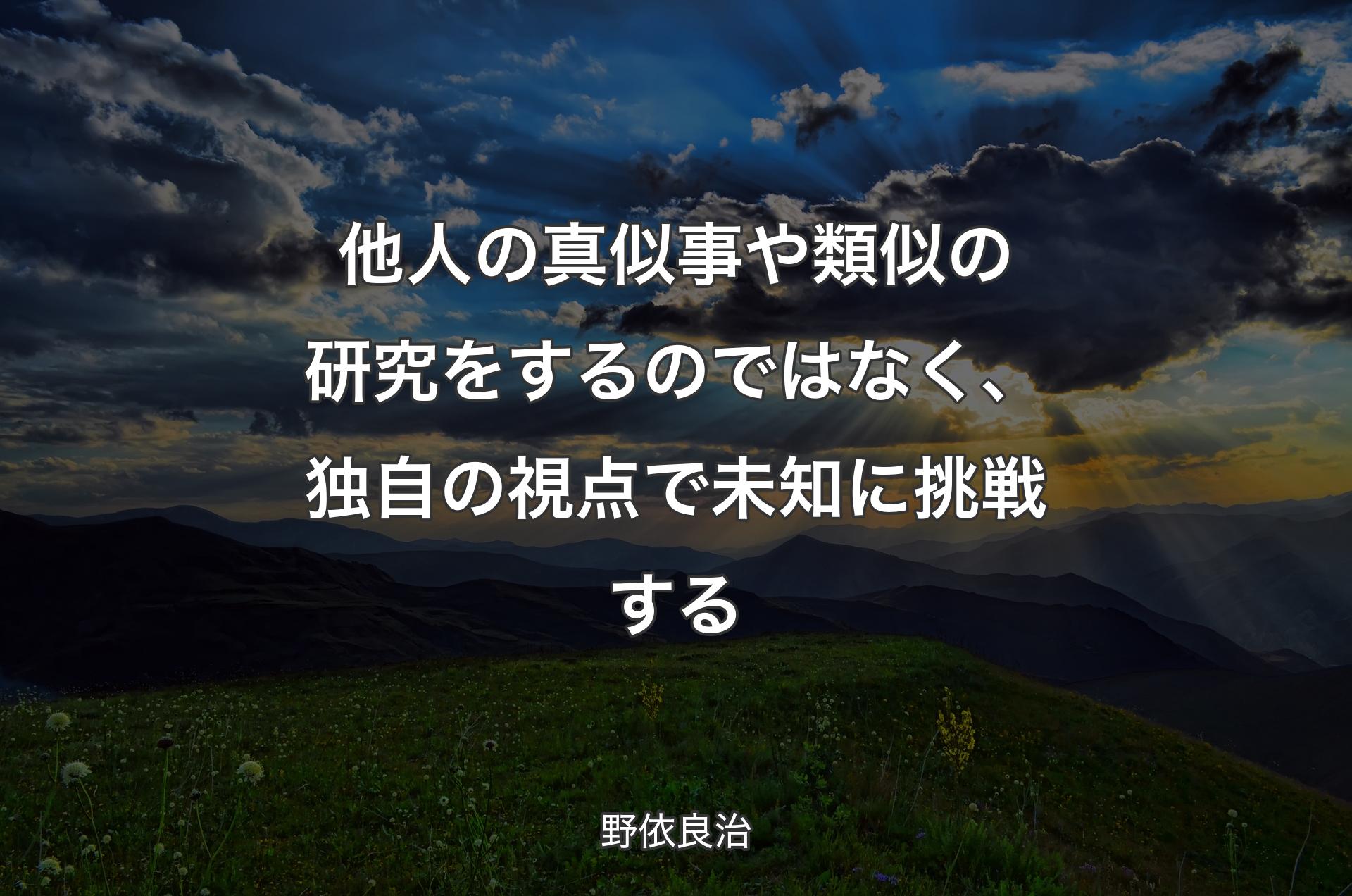 他人の真似事や類似の研究をするのではなく、独自の視点で未知に挑戦する - 野依良治