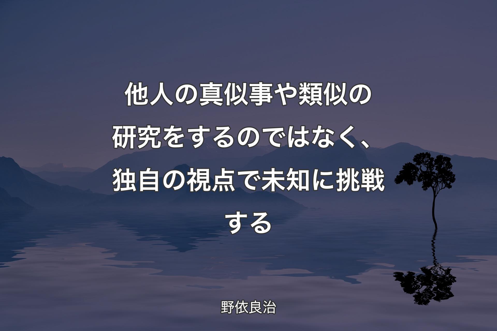 【背景4】他人の真似事や類似の研究をするのではなく、独自の視点で未知に挑戦する - 野依良治