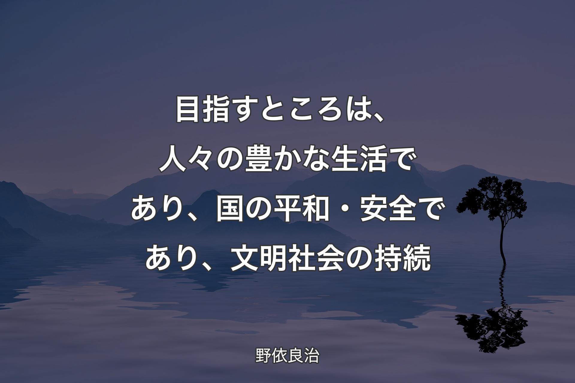 【背景4】目指すところは、人々の豊かな生活であり、国の平和・安全であり、文明社会の持続 - 野依良治