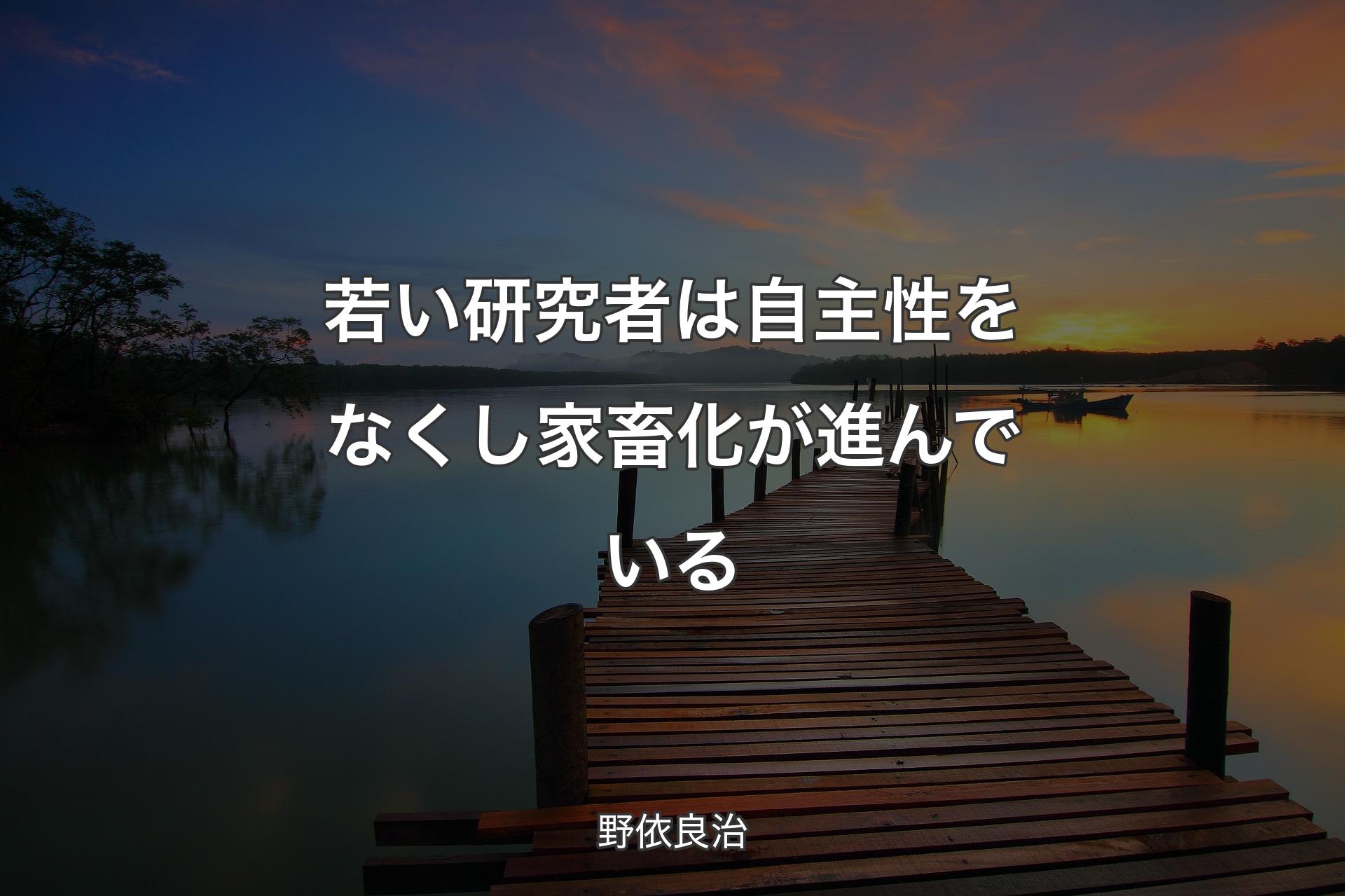 若い研究者は自主性をなくし家畜化が進んでいる - 野依良治