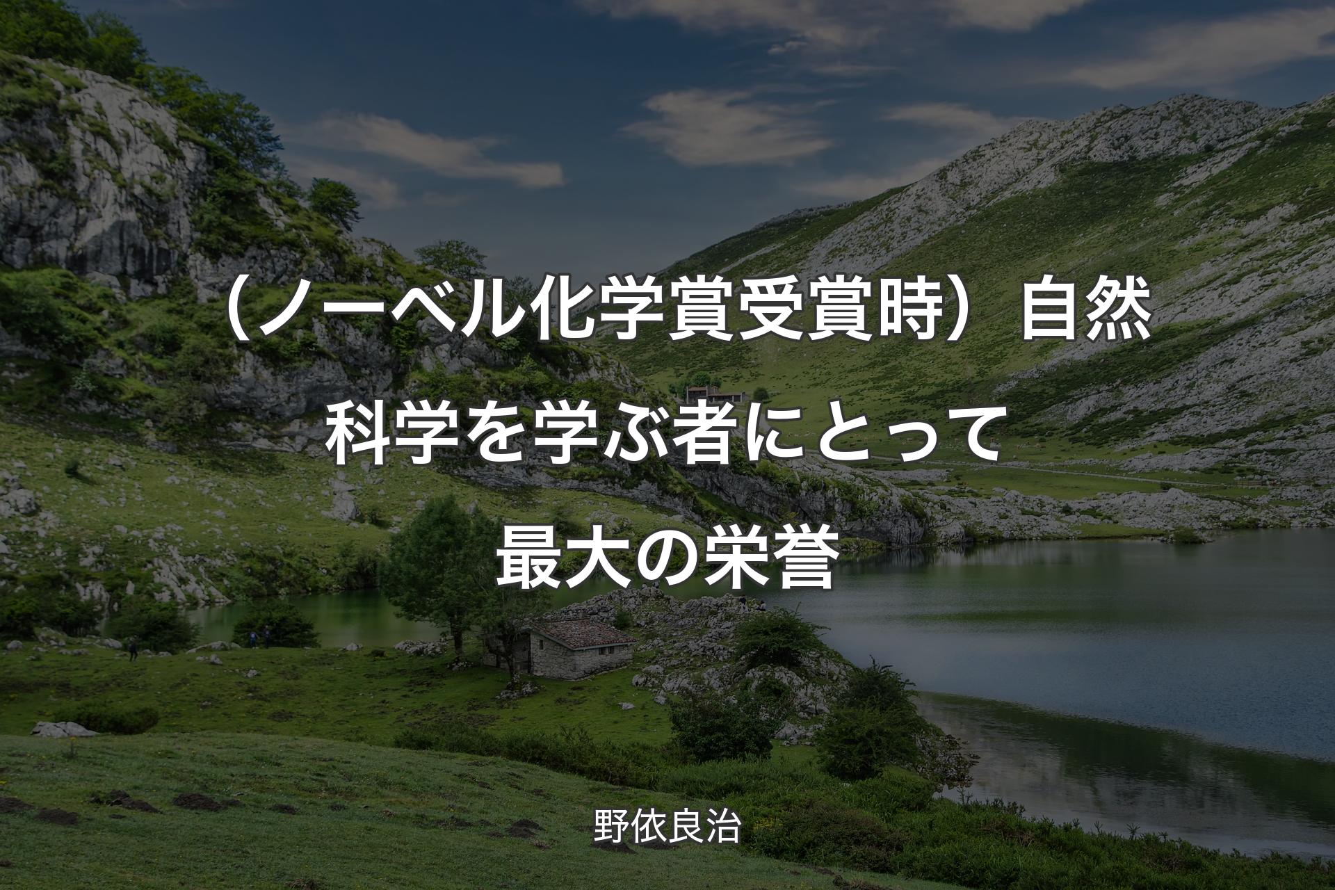 （ノーベル化学賞受賞時）自然科学を学ぶ者にとって最大の栄誉 - 野依良治