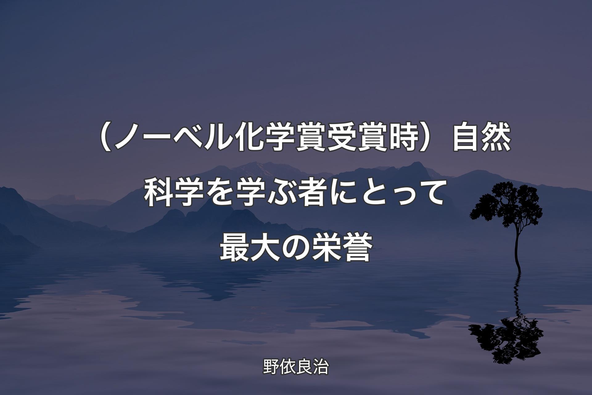 （ノーベル化学賞受賞時）自然科学を学ぶ者にとって最大の栄誉 - 野依良治