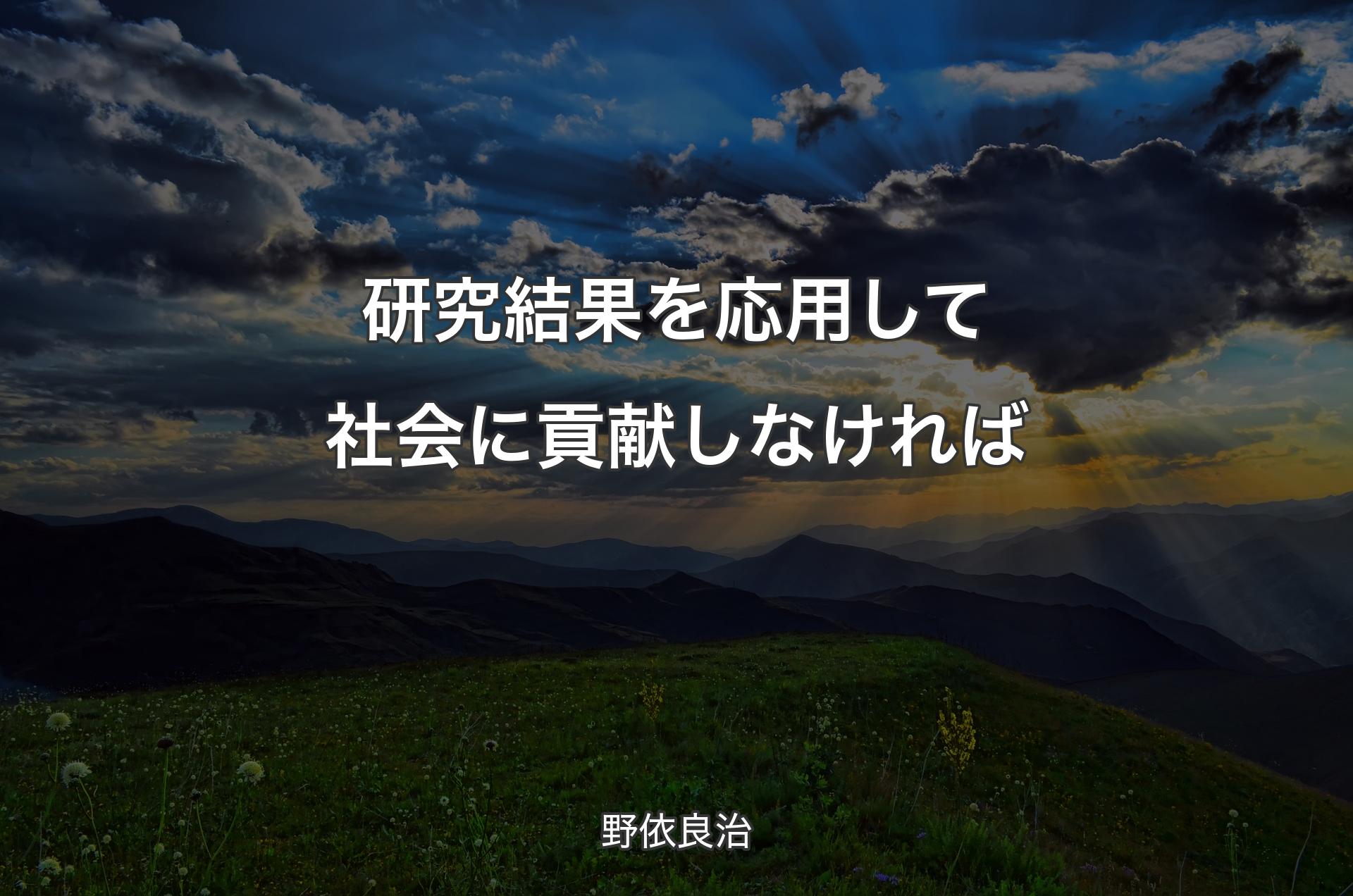 研究結果を応用して社会に貢献しなければ - 野依良治