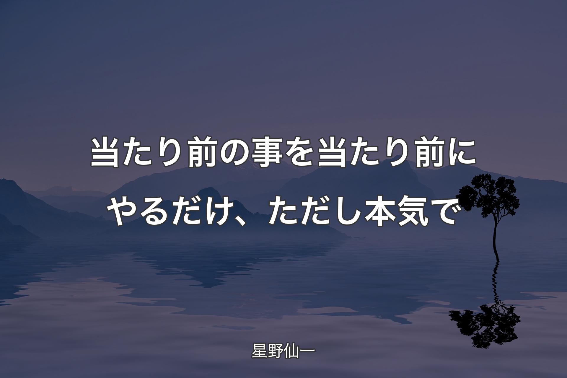 【背景4】当たり前の事を当たり前にやるだけ、ただし本気で - 星野仙一