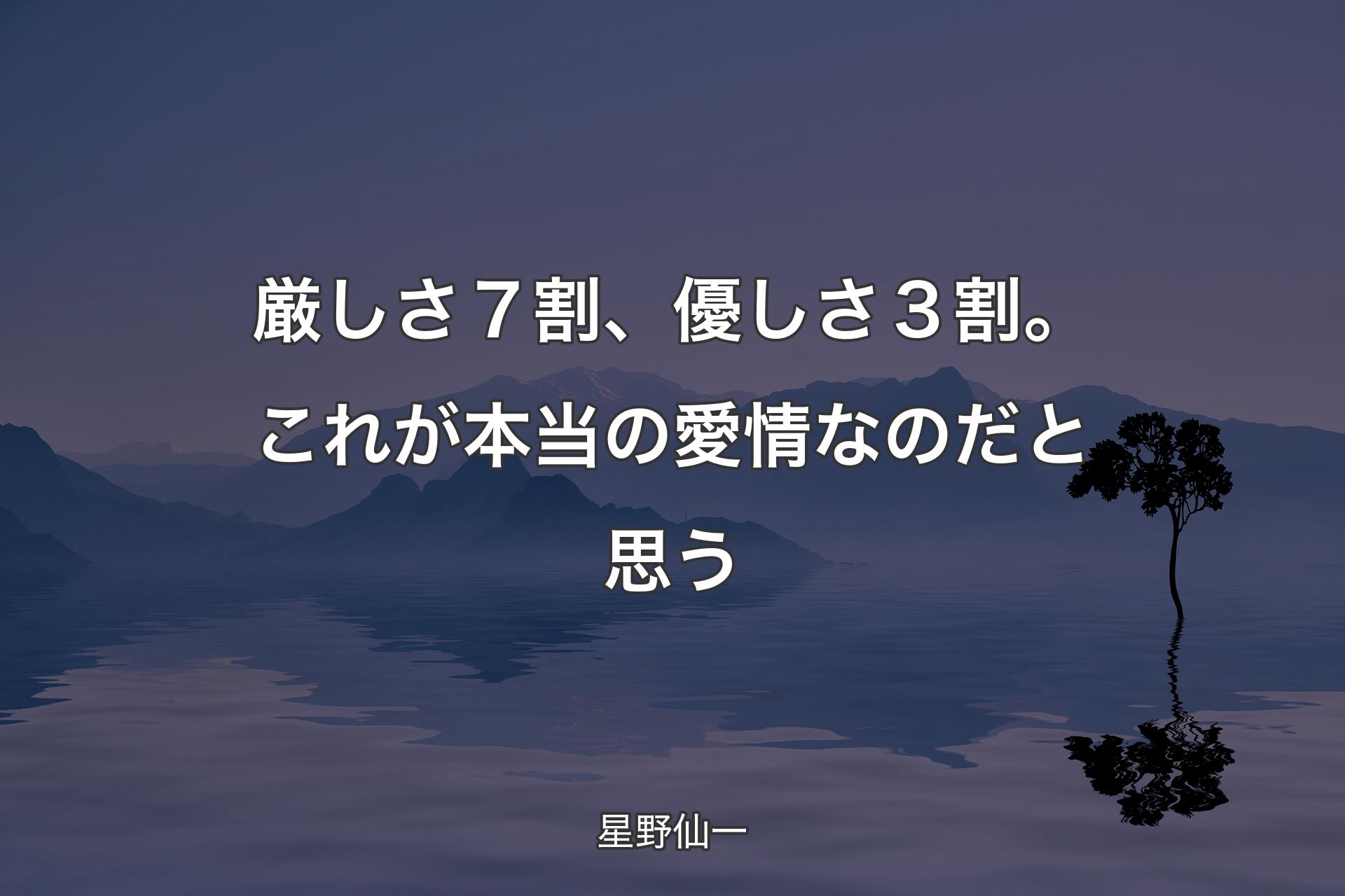 【背景4】厳しさ７割、優しさ３割。これが本当の愛情な�のだと思う - 星野仙一