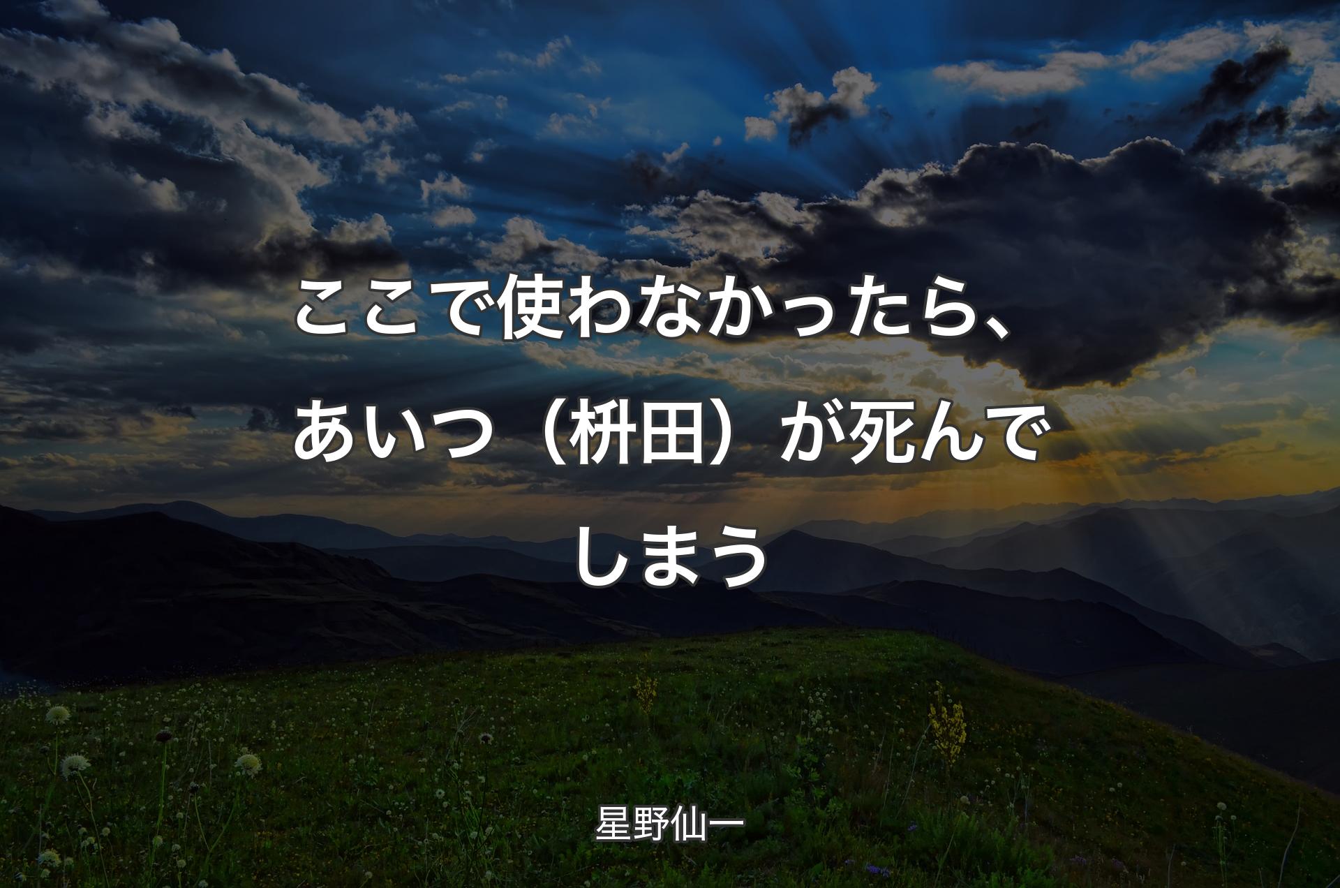 ここで使わなかったら、あいつ（枡田）が死んでしまう - 星野仙一