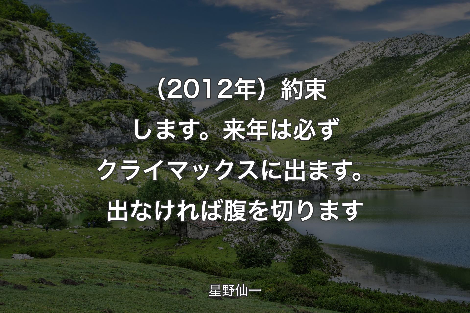 【背景1】（2012年）約束します。来年は必ずクライマックスに出ます。出なければ腹を切ります - 星野仙一