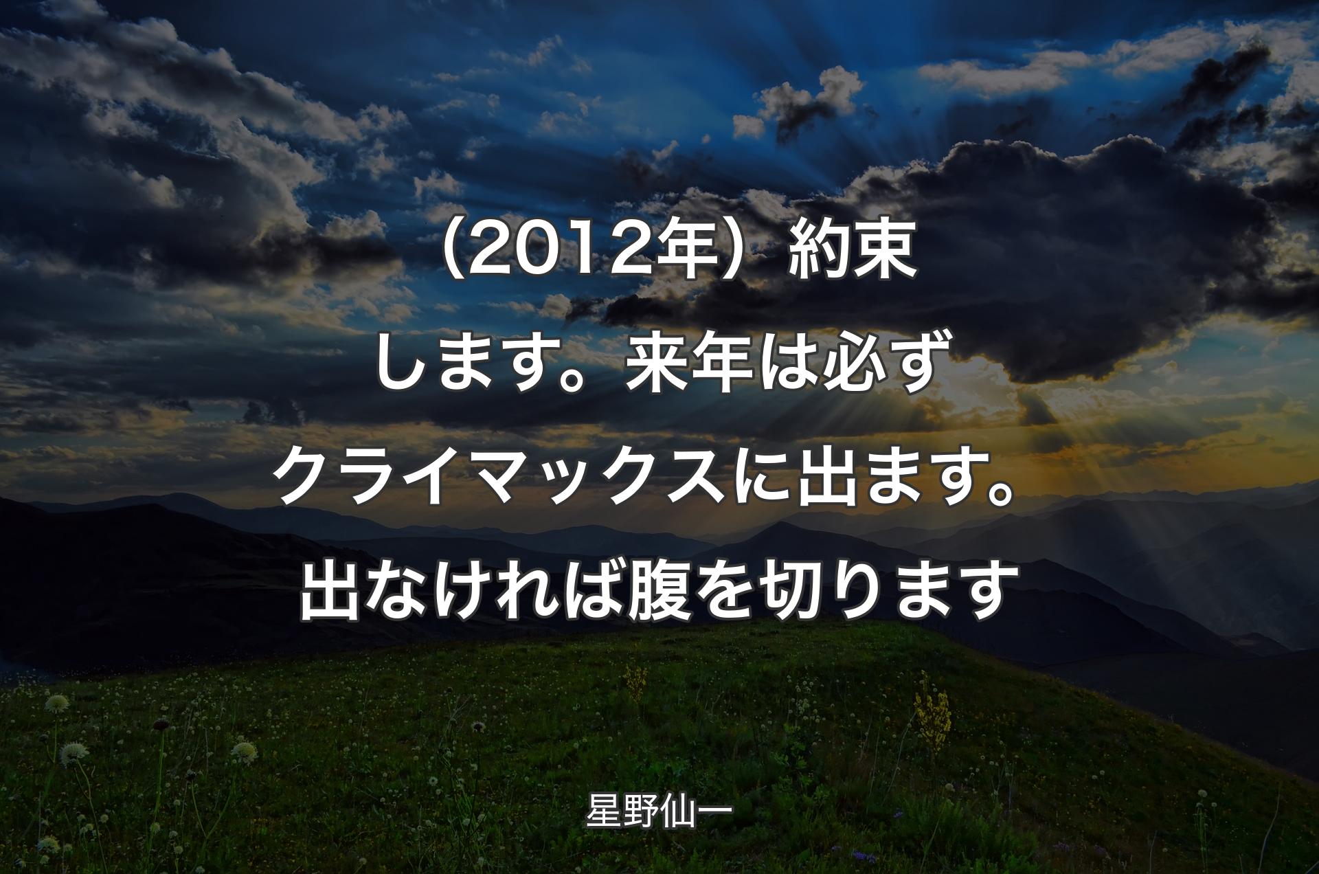 （2012年）約束します。来年は必ずクライマックスに出ます。出なければ腹を切ります - 星野仙一