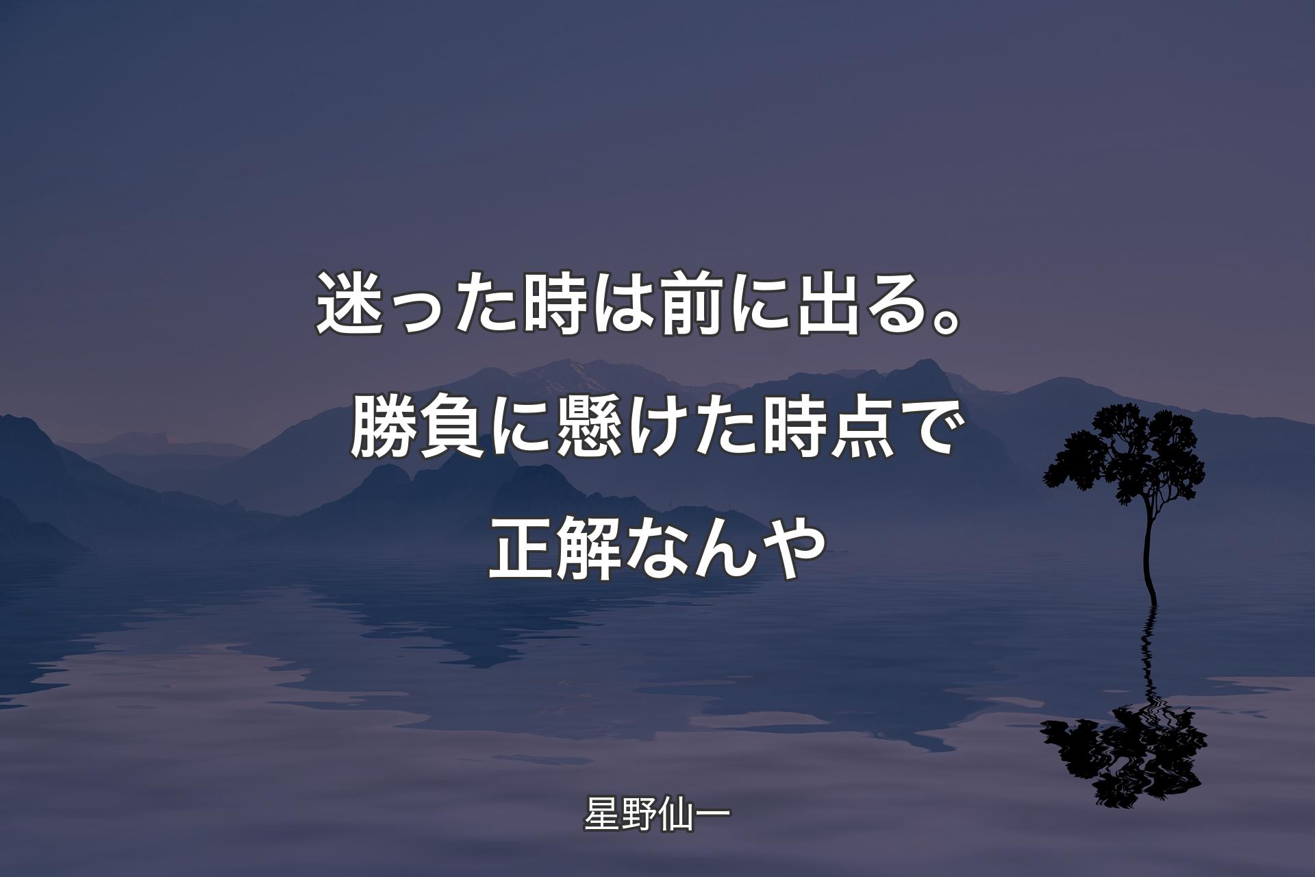 【背景4】迷った時は前に出る。勝負に懸けた時点で正解なんや - 星野仙一