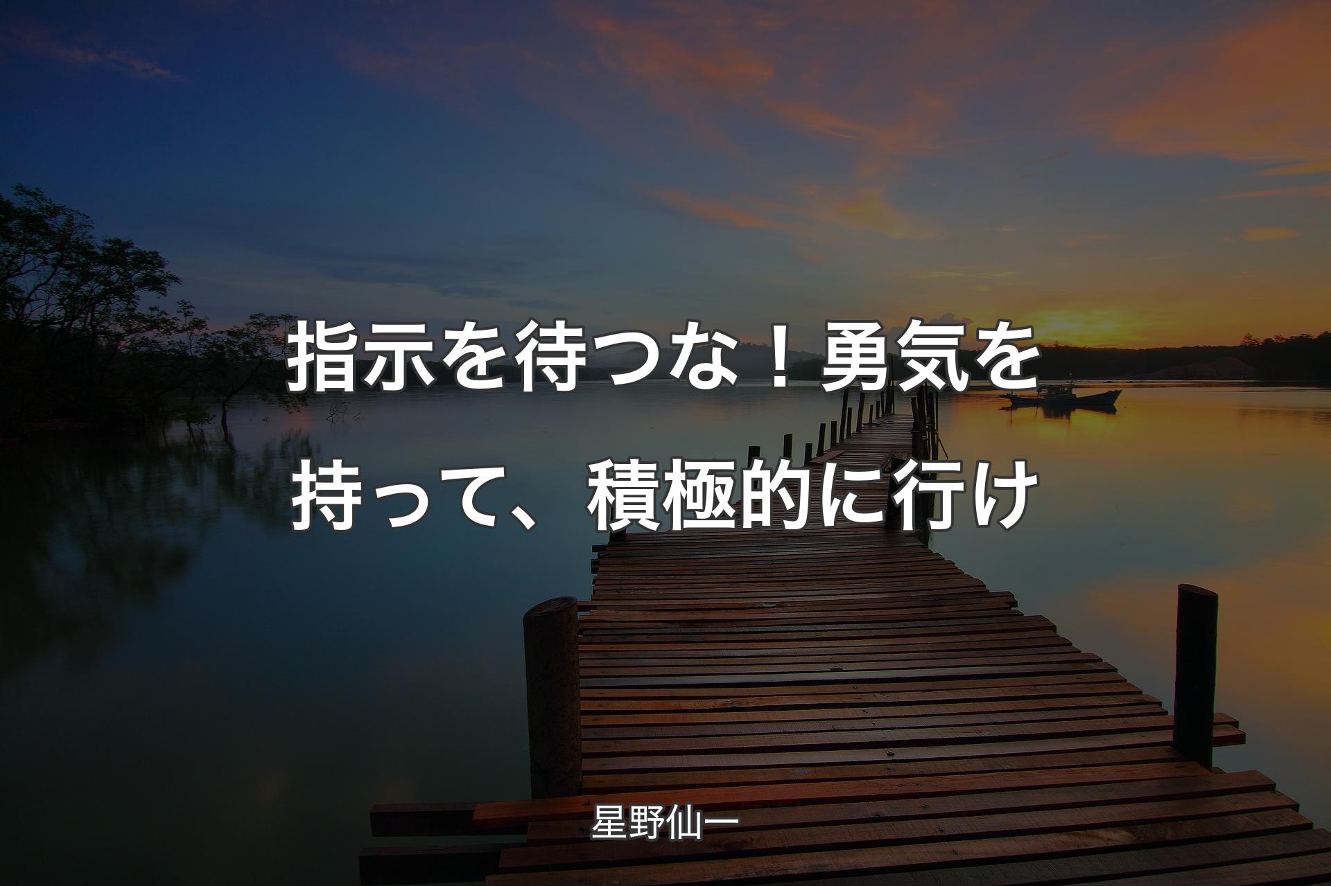 指示を待つな！勇気を持って、積極的に行け - 星野仙一