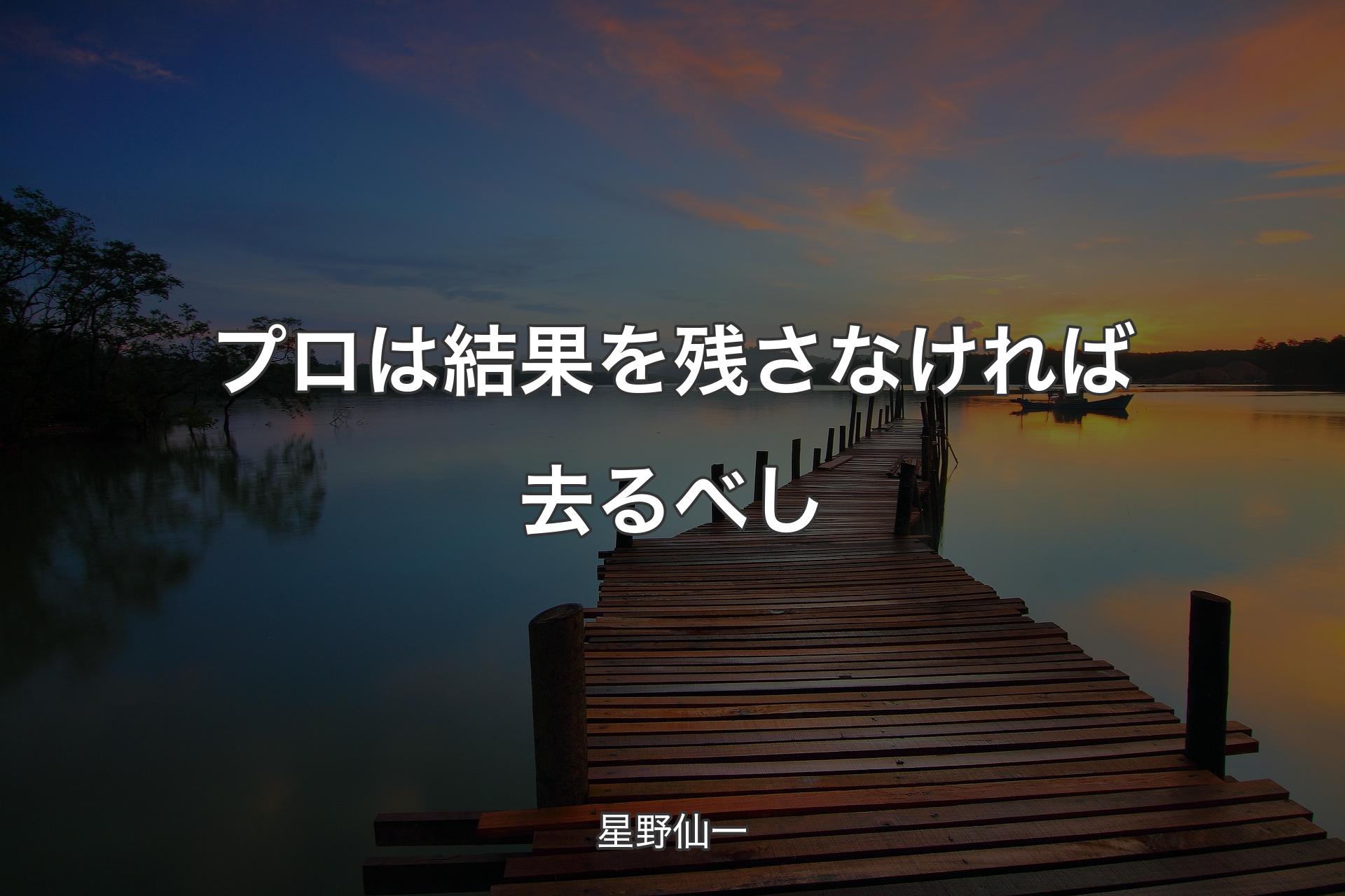 【背景3】プロは結果を残さなければ去るべし - 星野仙一