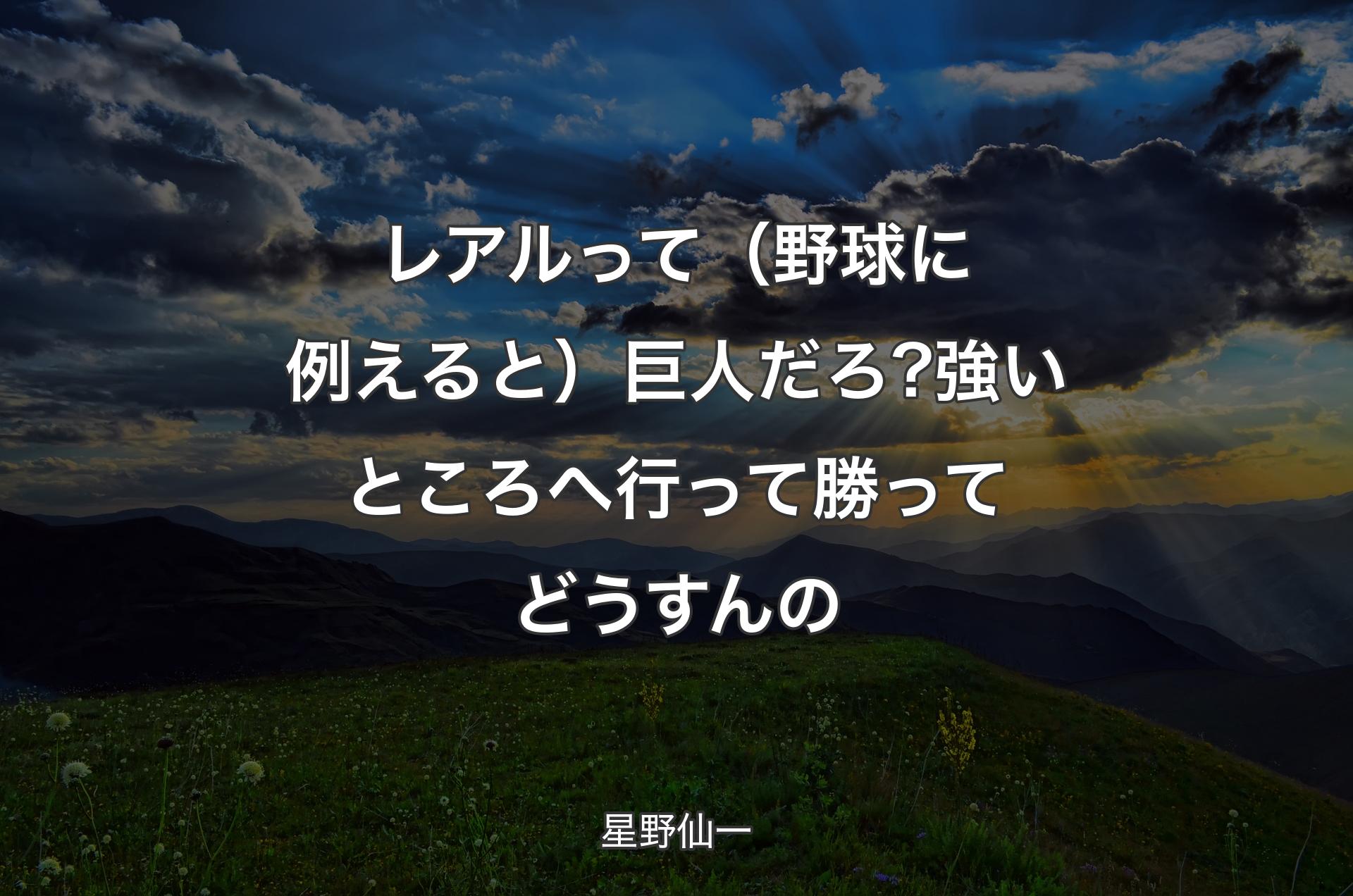 レアルって（野球に例えると）巨人だろ? 強いところへ行って勝ってどうすんの - 星野仙一