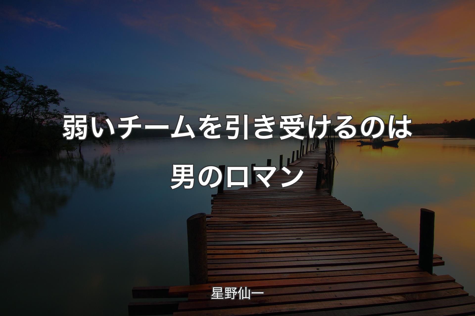 【背景3】弱いチームを引き受けるのは男のロマン - 星野仙一