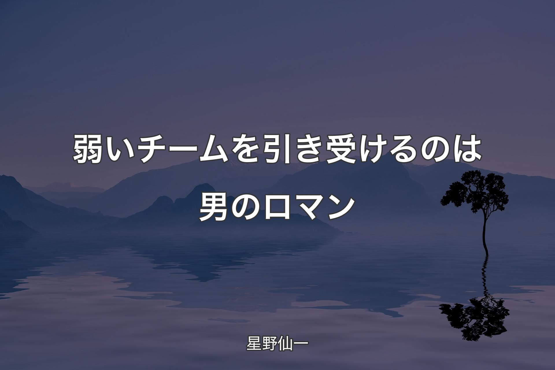 【背景4】弱いチームを引き受けるのは男のロマン - 星野仙一