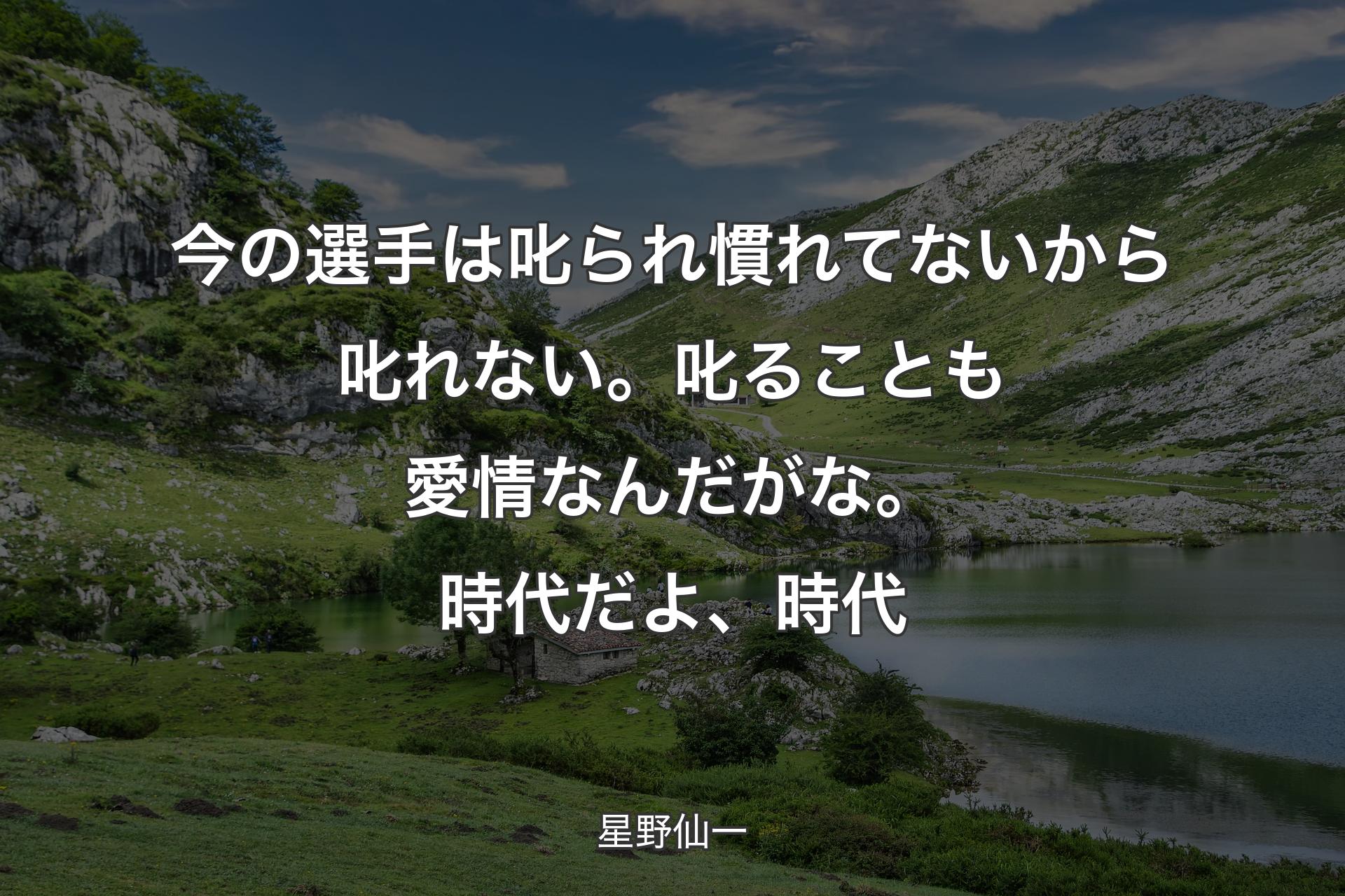 【背景1】今の選手は叱られ慣れてないから叱れない。叱ることも愛情なんだがな。時代だよ、時代 - 星野仙一