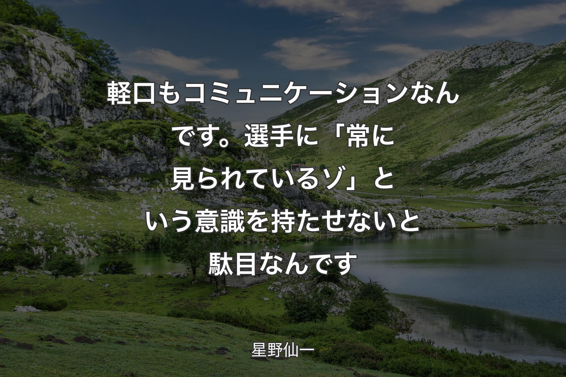 軽口もコミュニケーションなんです。選手に「常に見られているゾ」という意識を持たせないと駄目なんです - 星野仙一