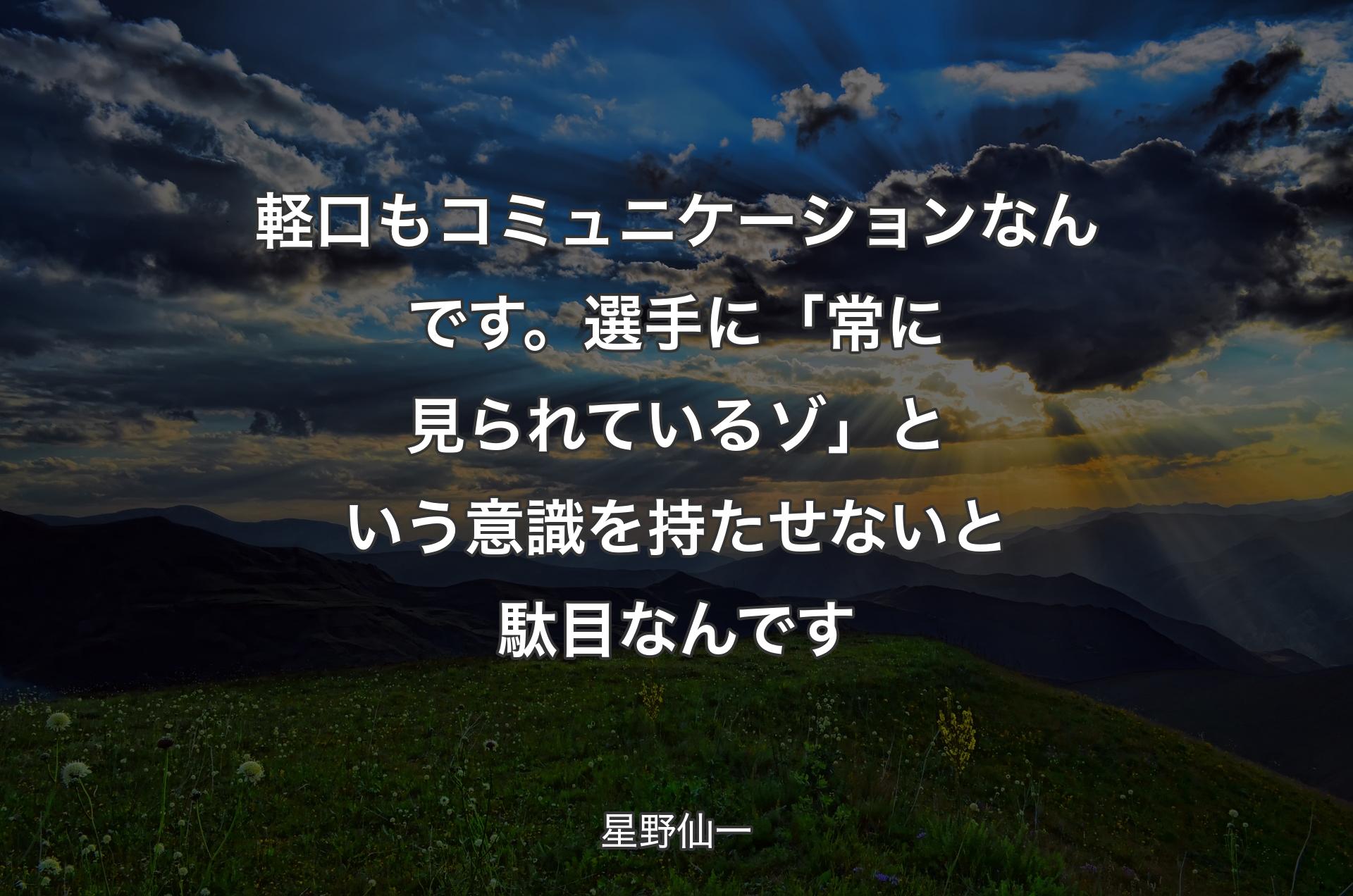 軽口もコミュニケーションなんです。選手に「常に見られているゾ」という意識を持たせないと駄目なんです - 星��野仙一