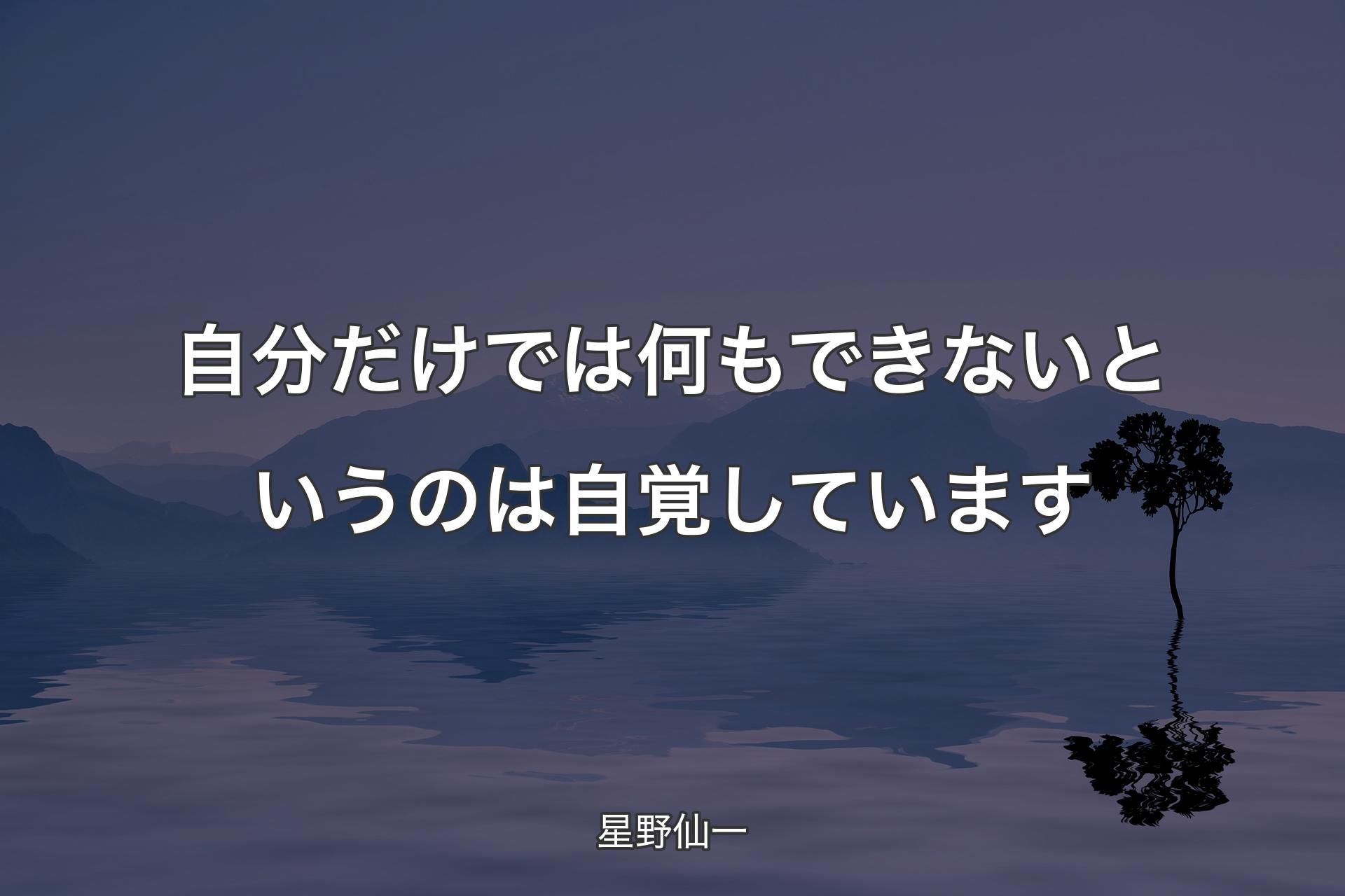 【背景4】自分だけでは何もできないというのは自覚しています - 星野仙一