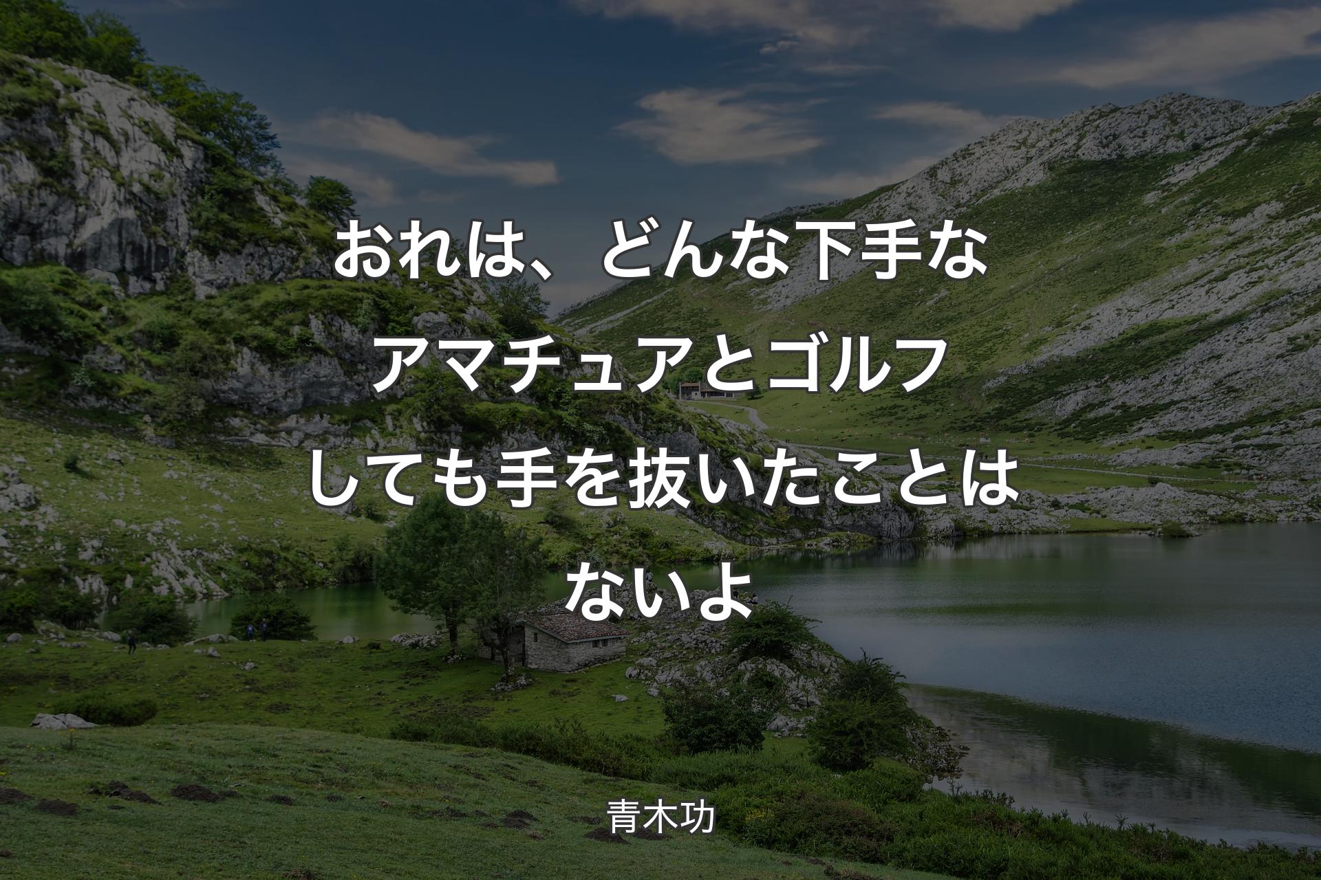 【背景1】おれは、どんな下手なアマチュアとゴルフしても手を抜いたことはないよ - 青木功