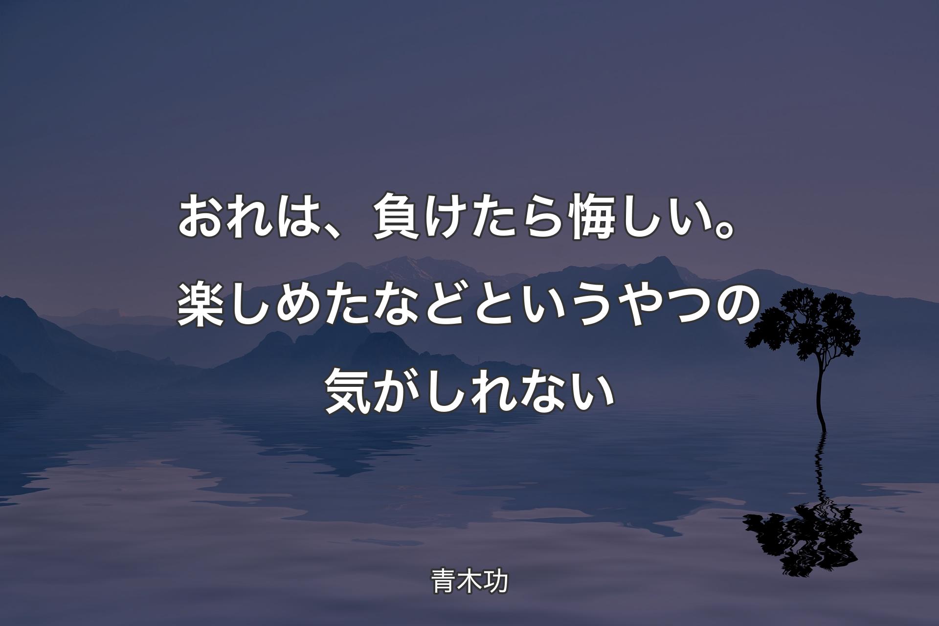 おれは、負けたら悔しい。楽しめたなどというやつの気がしれない - 青木功