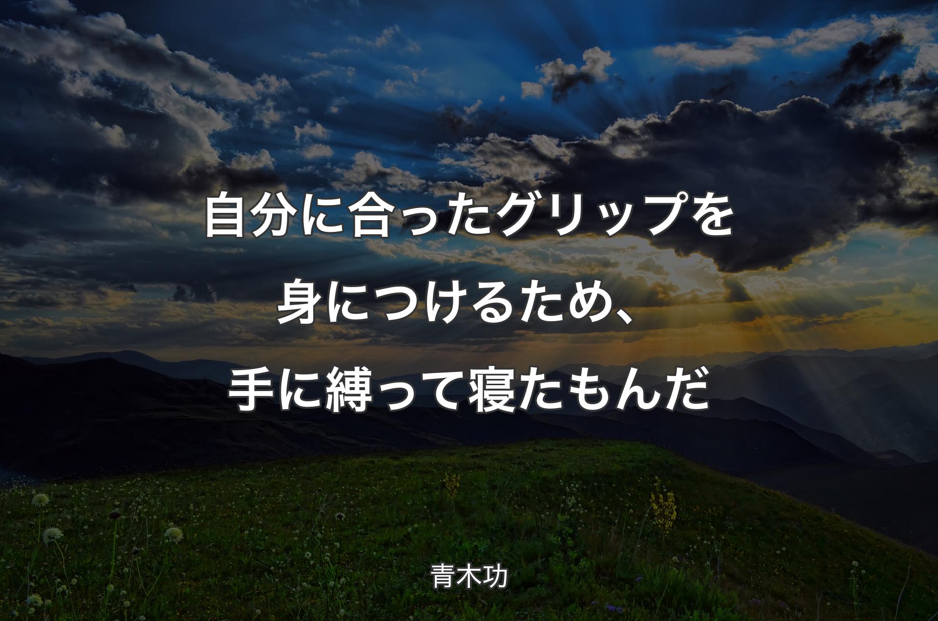 自分に合ったグリップを身につけるため、手に縛って寝たもんだ - 青木功