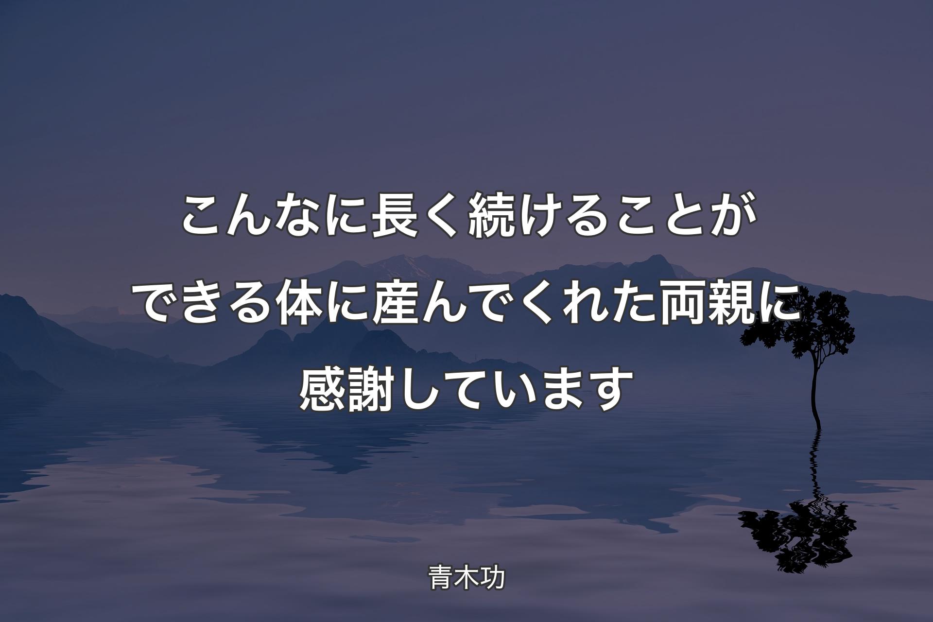 こんなに長く続けることができる体に産んでくれた両親に感謝しています - 青木功