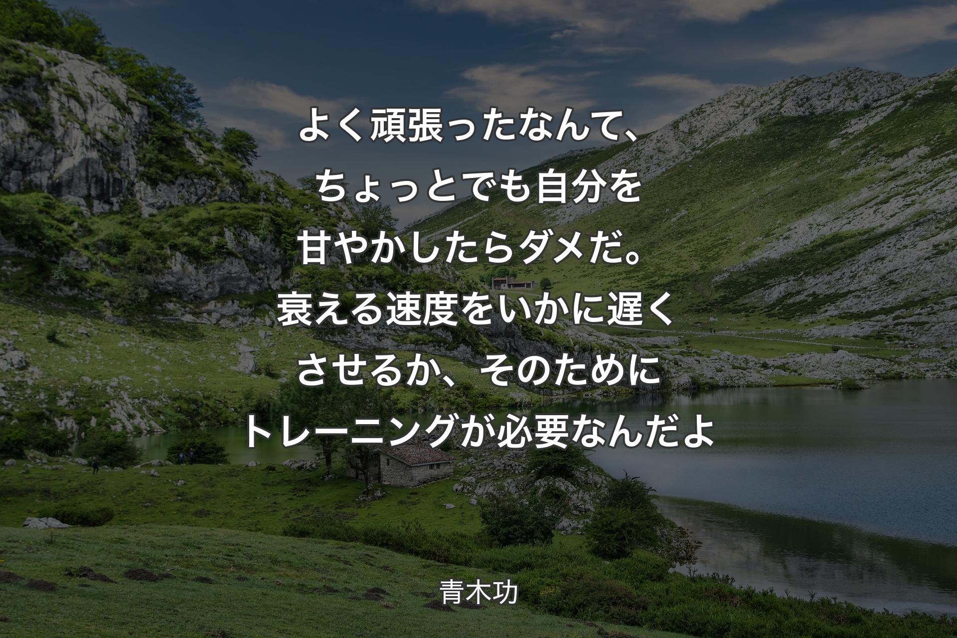 よく頑張ったなんて、ちょっとでも自分を甘やかしたらダメだ。衰える速度をいかに遅くさせるか、そのためにトレーニングが必要なんだよ - 青木功