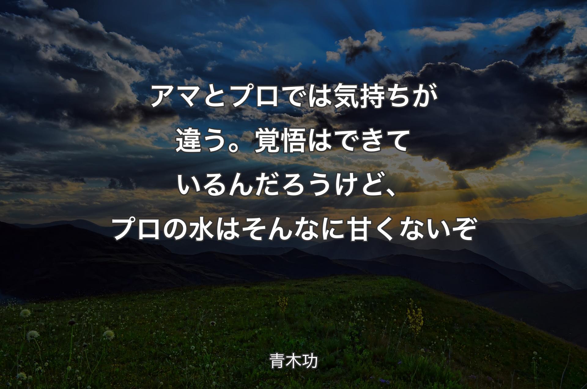 アマとプロでは気持ちが違う。覚悟はできているんだろうけど、プロの水はそんなに甘くないぞ - 青木功