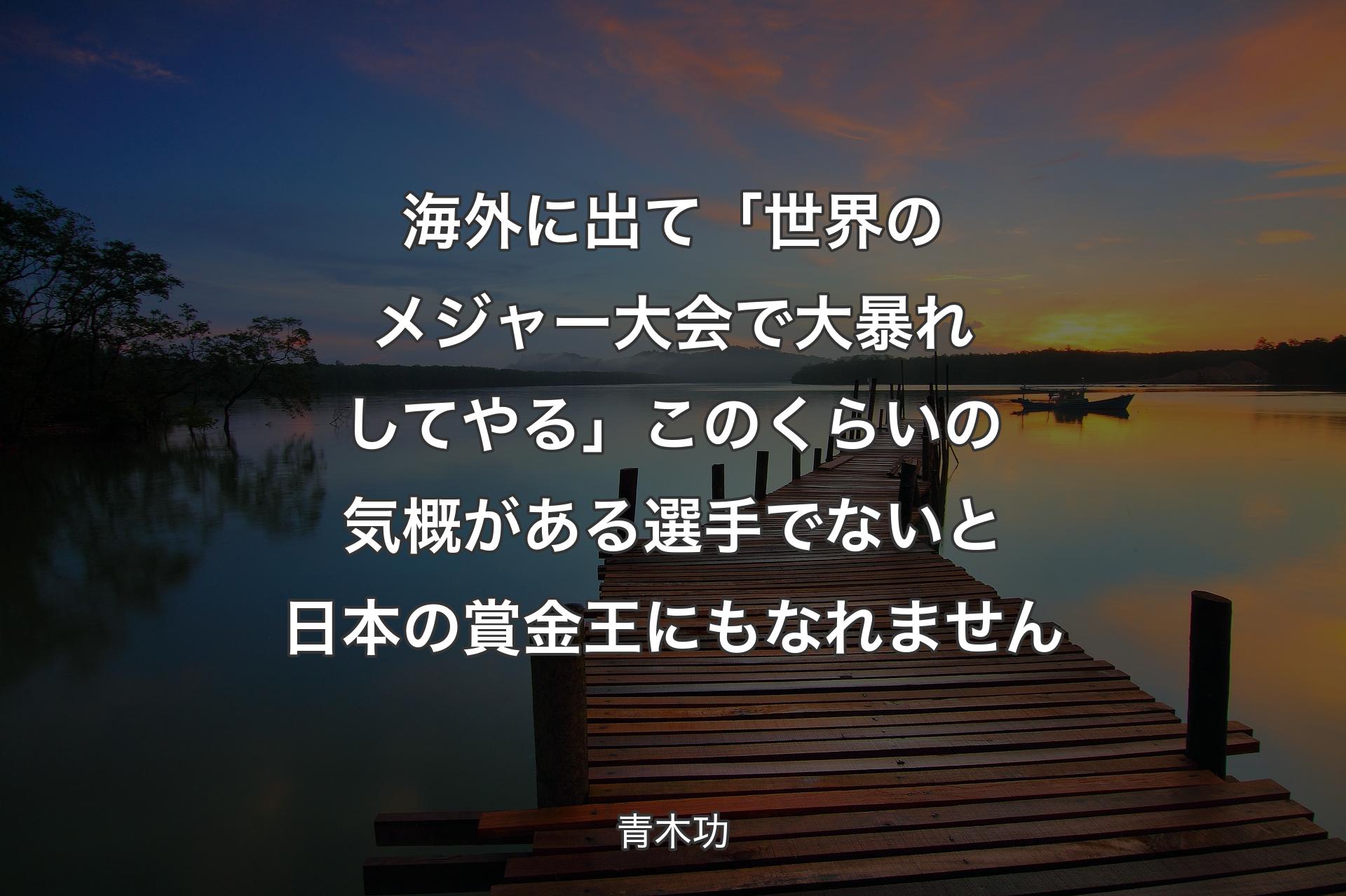 【背景3】海外に出て「世界のメジャー大会で大暴れしてやる」このくらいの気概がある選手でないと日本の賞金王にもなれません - 青木功