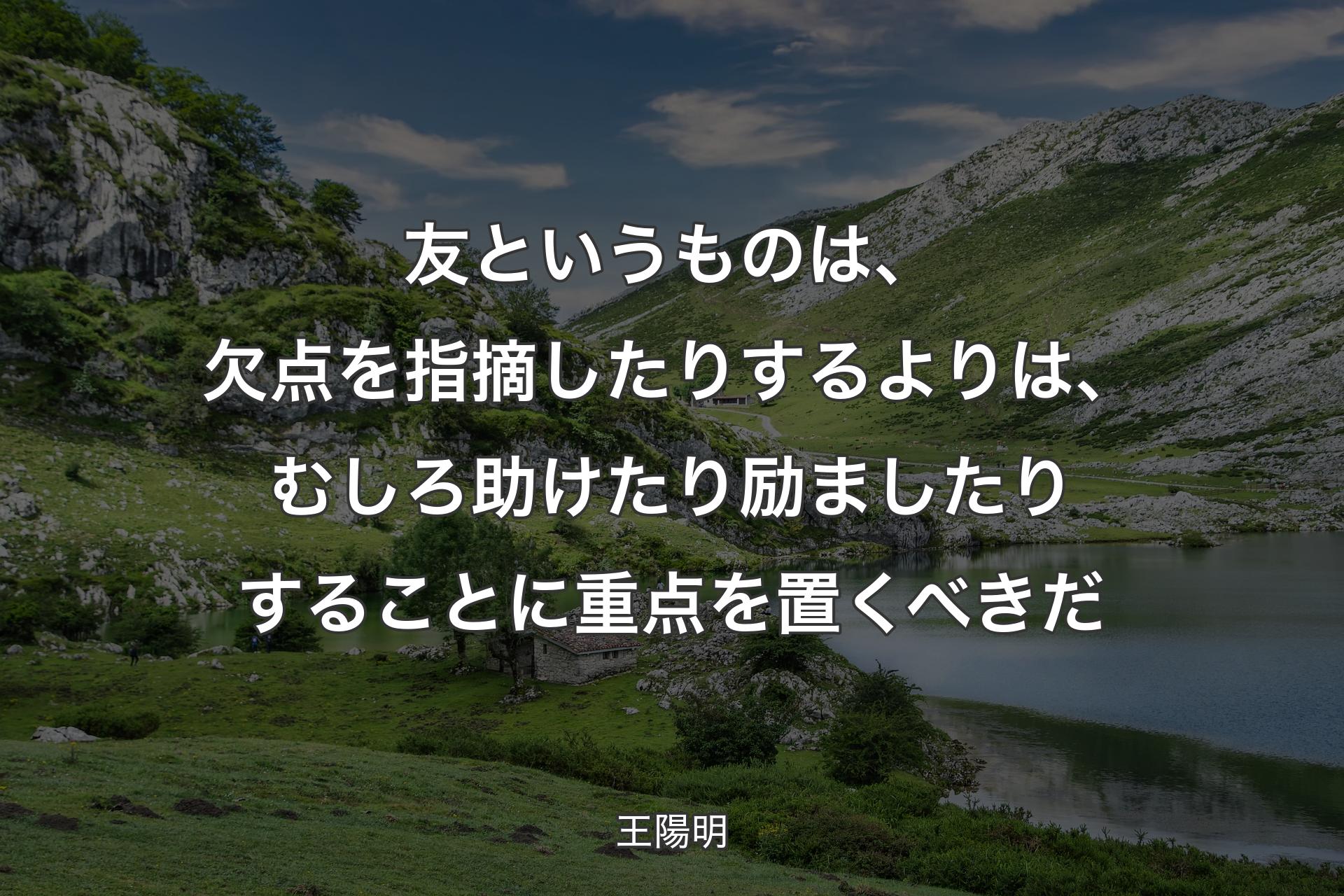 【背景1】友というものは、欠点を指摘したりするよりは、むしろ助けたり励ましたりすることに重点を置くべきだ - 王陽明