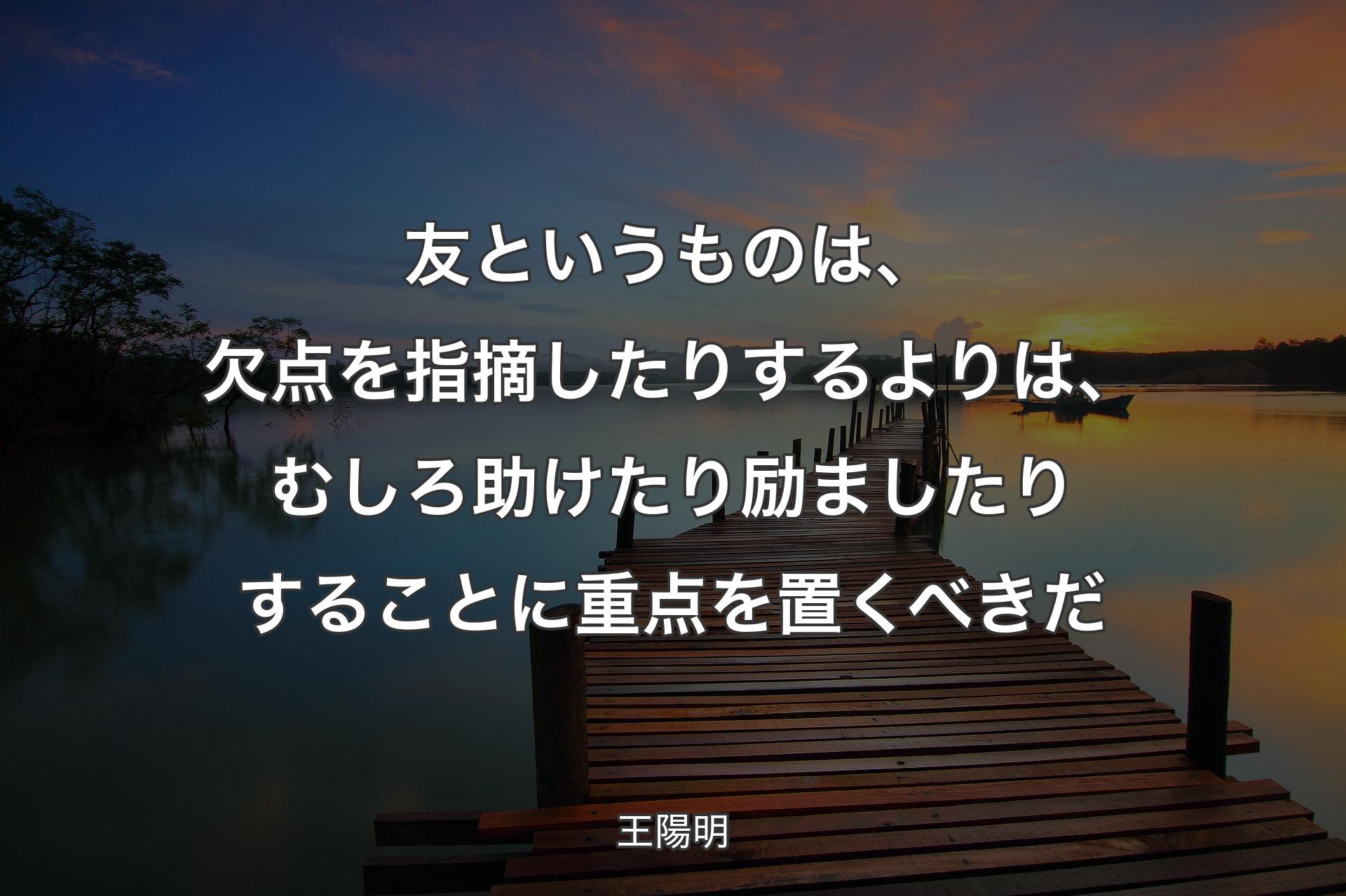 【背景3】友というものは、欠点を指摘したりするよりは、むしろ助けたり励ましたりすることに重点を置くべきだ - 王陽明