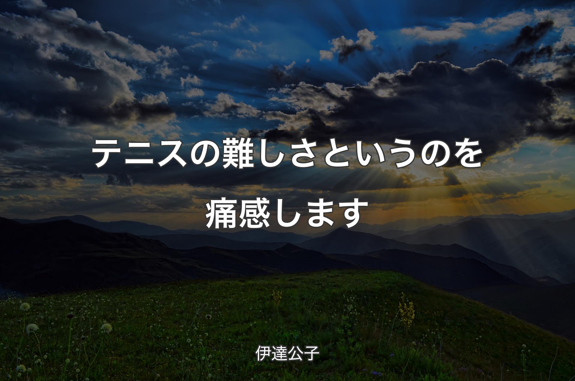 テニスの難しさというのを痛感します - 伊達公子