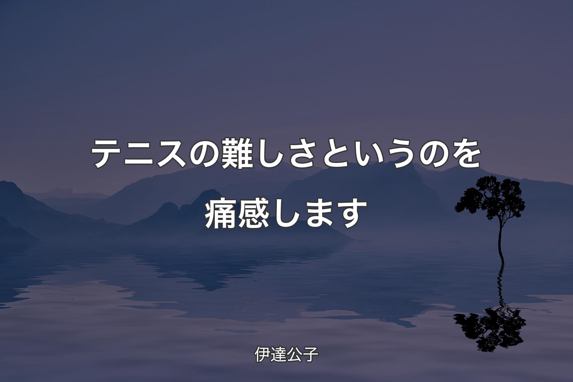 【背景4】テニスの難しさというのを痛感します - 伊達公子