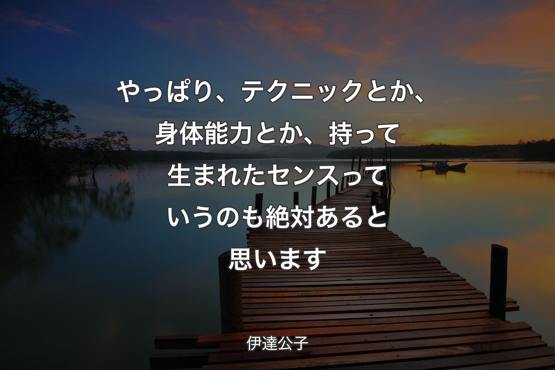 【背景3】やっぱり�、テクニックとか、身体能力とか、持って生まれたセンスっていうのも絶対あると思います - 伊達公子