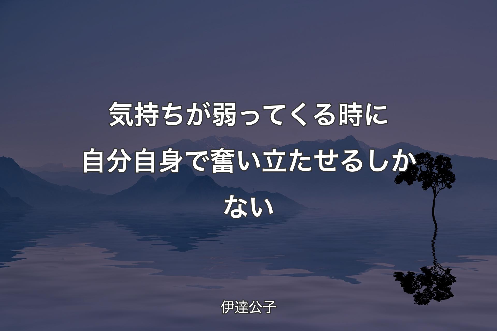 気持ちが弱ってくる時に自分自身で奮い立たせるしかない - 伊達公子